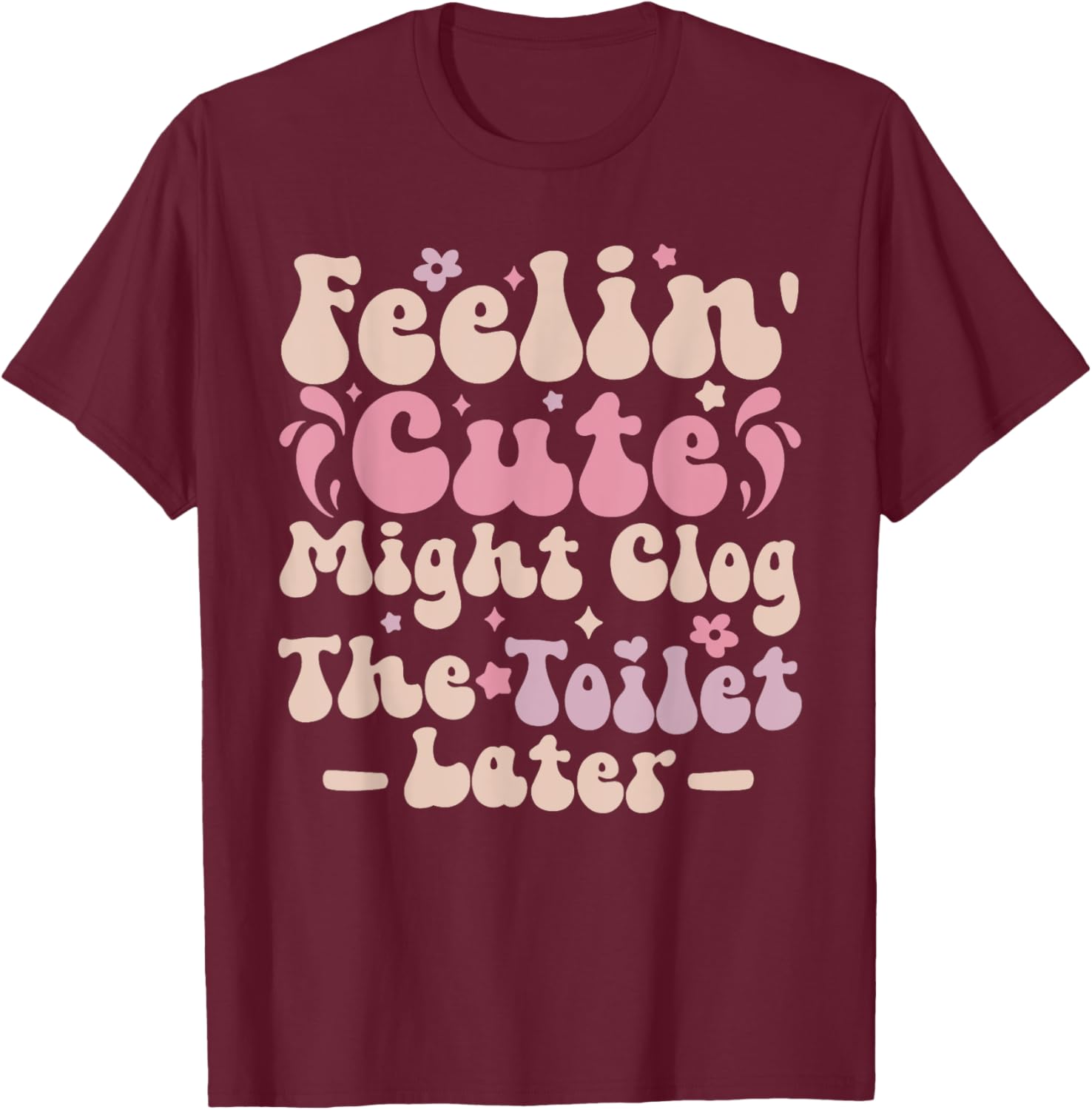 Feelin Cute Might Clog The Toilet Later Funny T-Shirt for Humor Lovers - 11