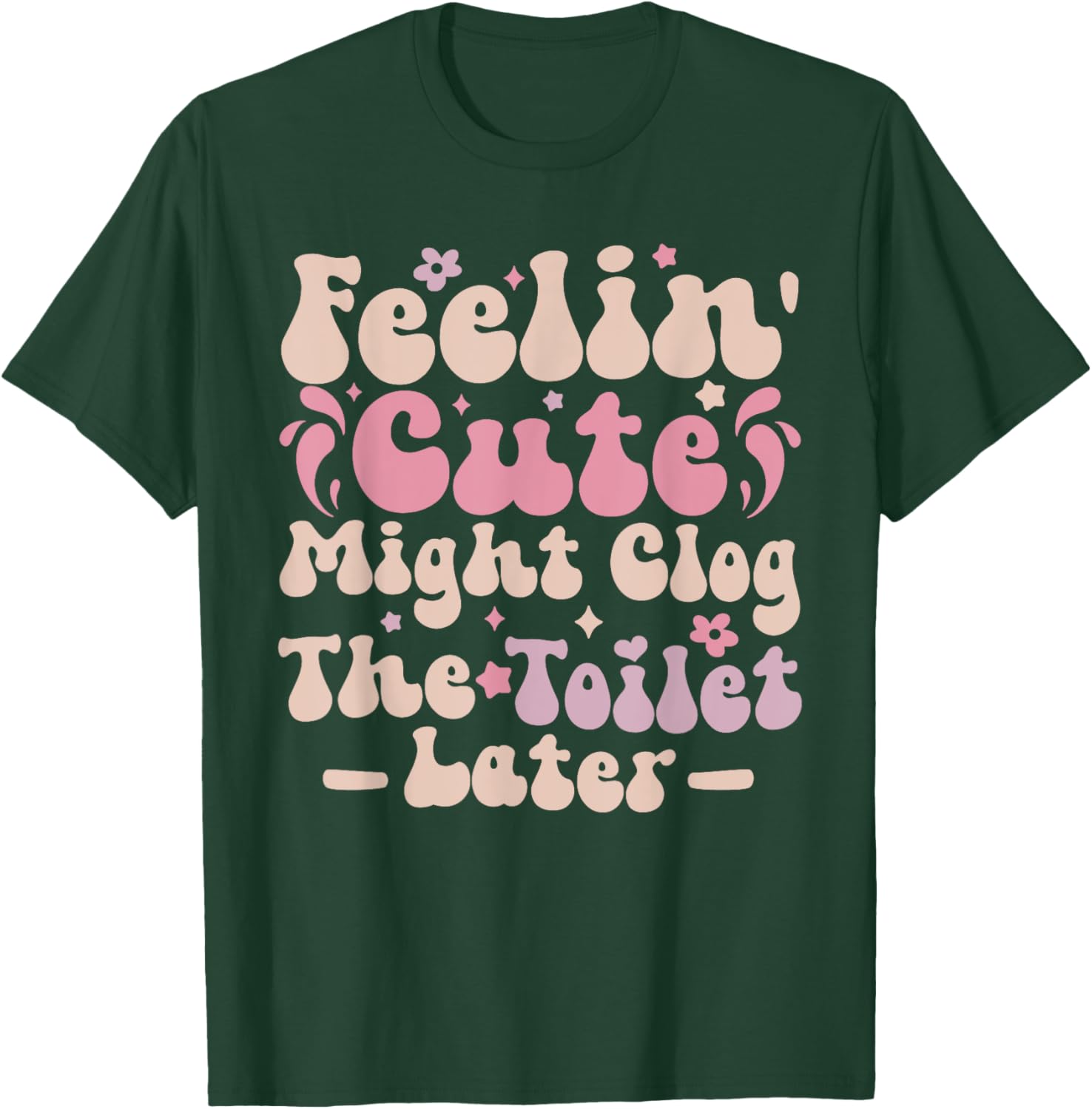 Feelin Cute Might Clog The Toilet Later Funny T-Shirt for Humor Lovers - 15