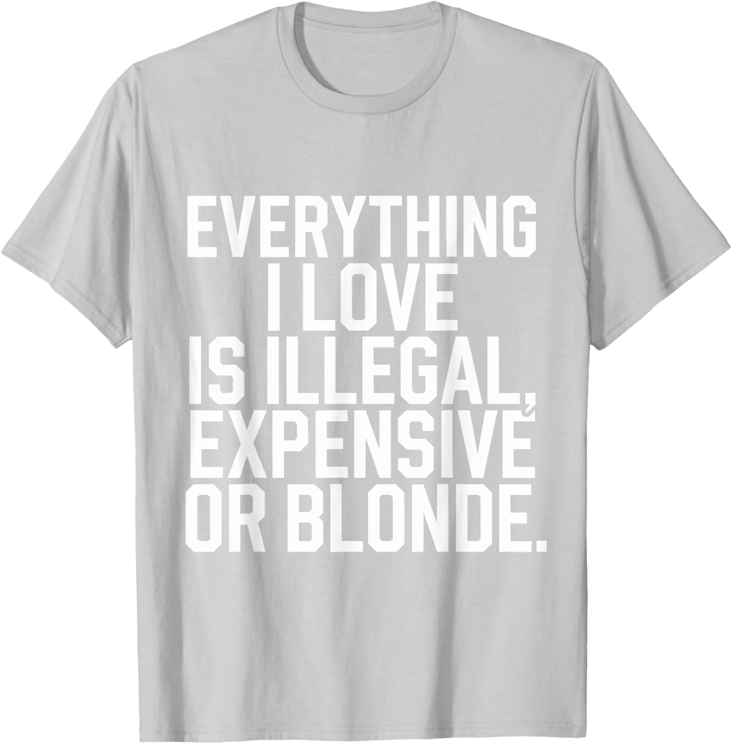 Everything I Love Is Illegal Expensive Or Blonde Graphic Tee Shirt - 28