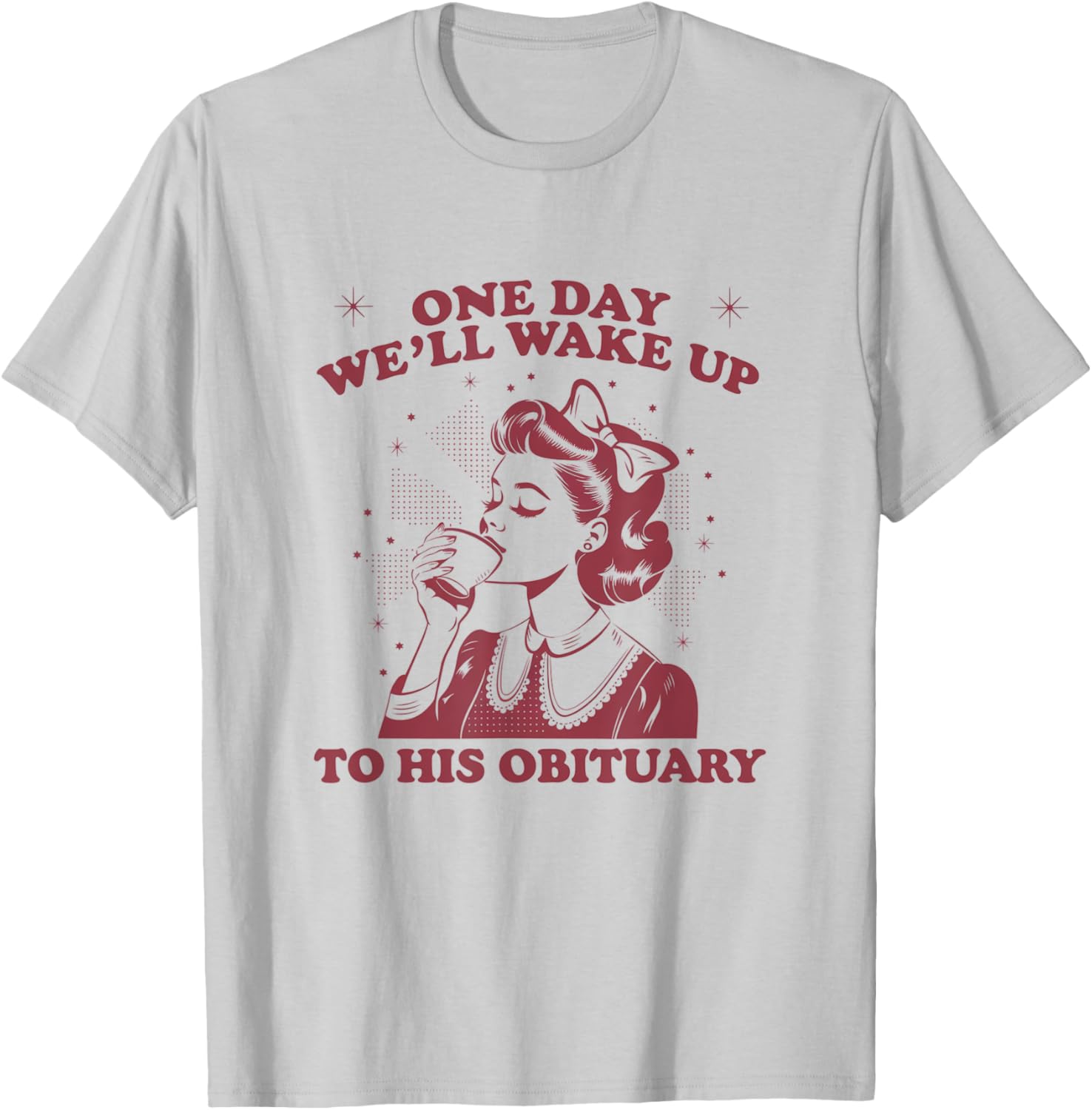 Funny Sarcastic 'One Day We'll Wake Up To His Obituary' T-Shirt - 1