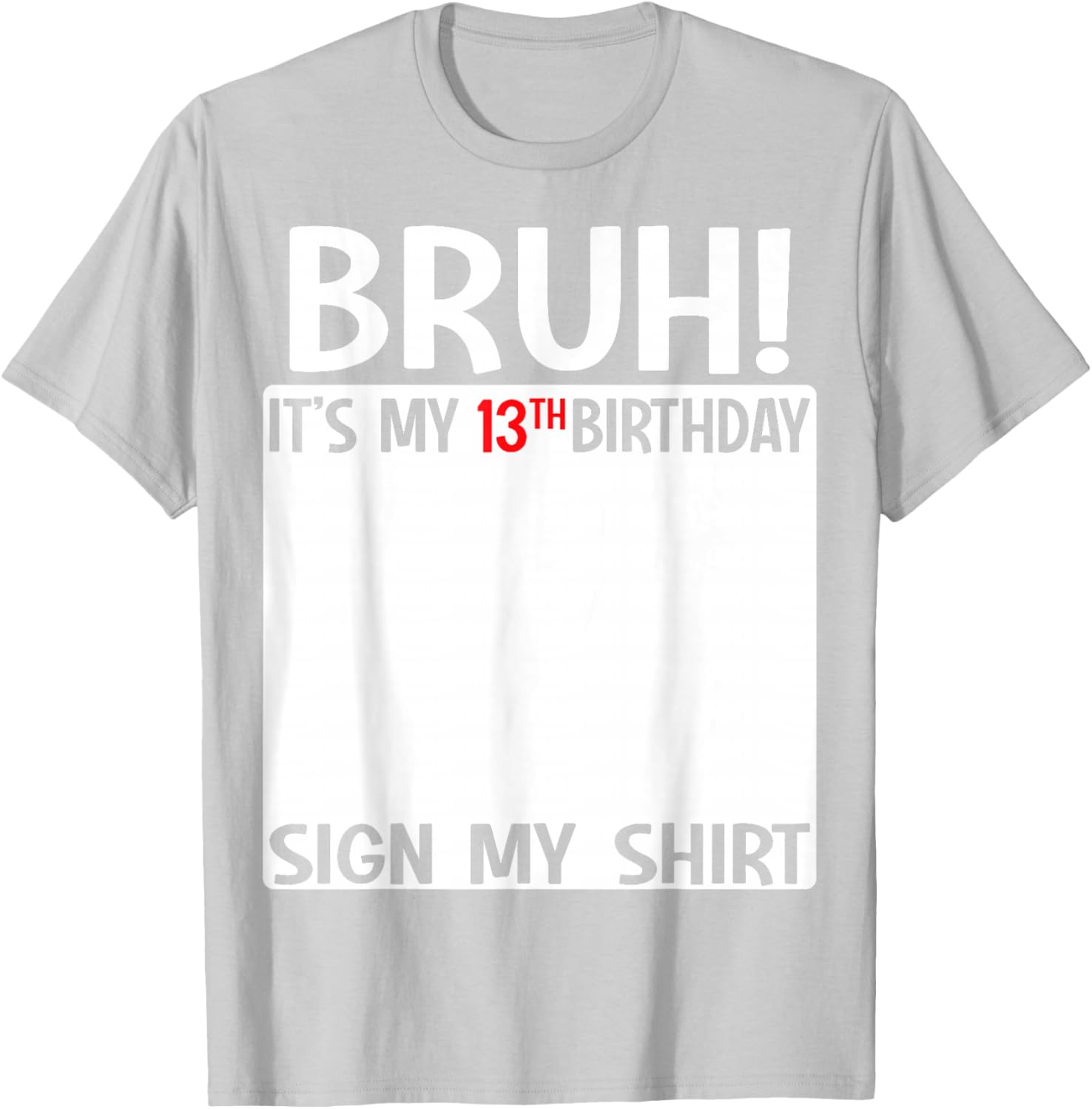 Bruh It's My 13th Birthday Sign My Shirt Fun T-Shirt for 13 Year Olds - 27