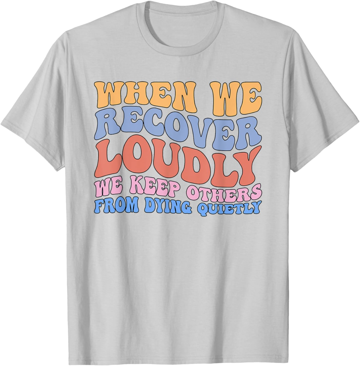 Inspirational Recovery T-Shirt - When We Recover Loudly We Keep Others Alive - 14