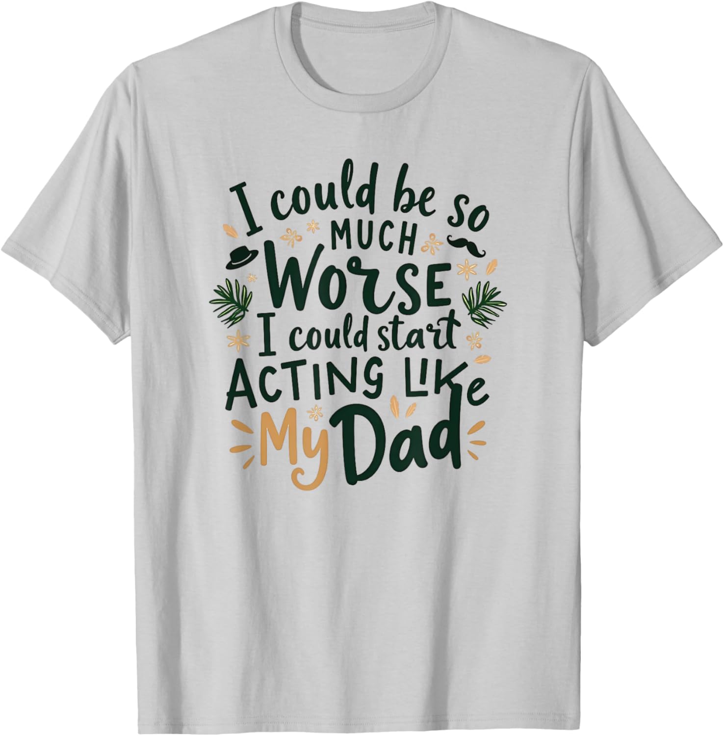 I Could Be So Much Worse Dad Humor T-Shirt for Men and Women - 12