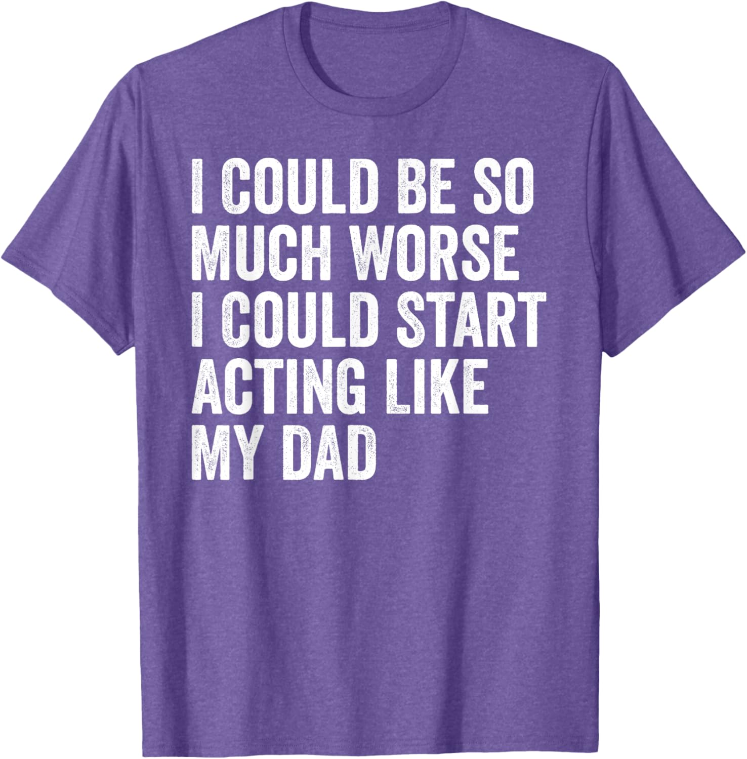 Funny I Could Be So Much Worse Dad Humor T-Shirt for Men and Women - 15