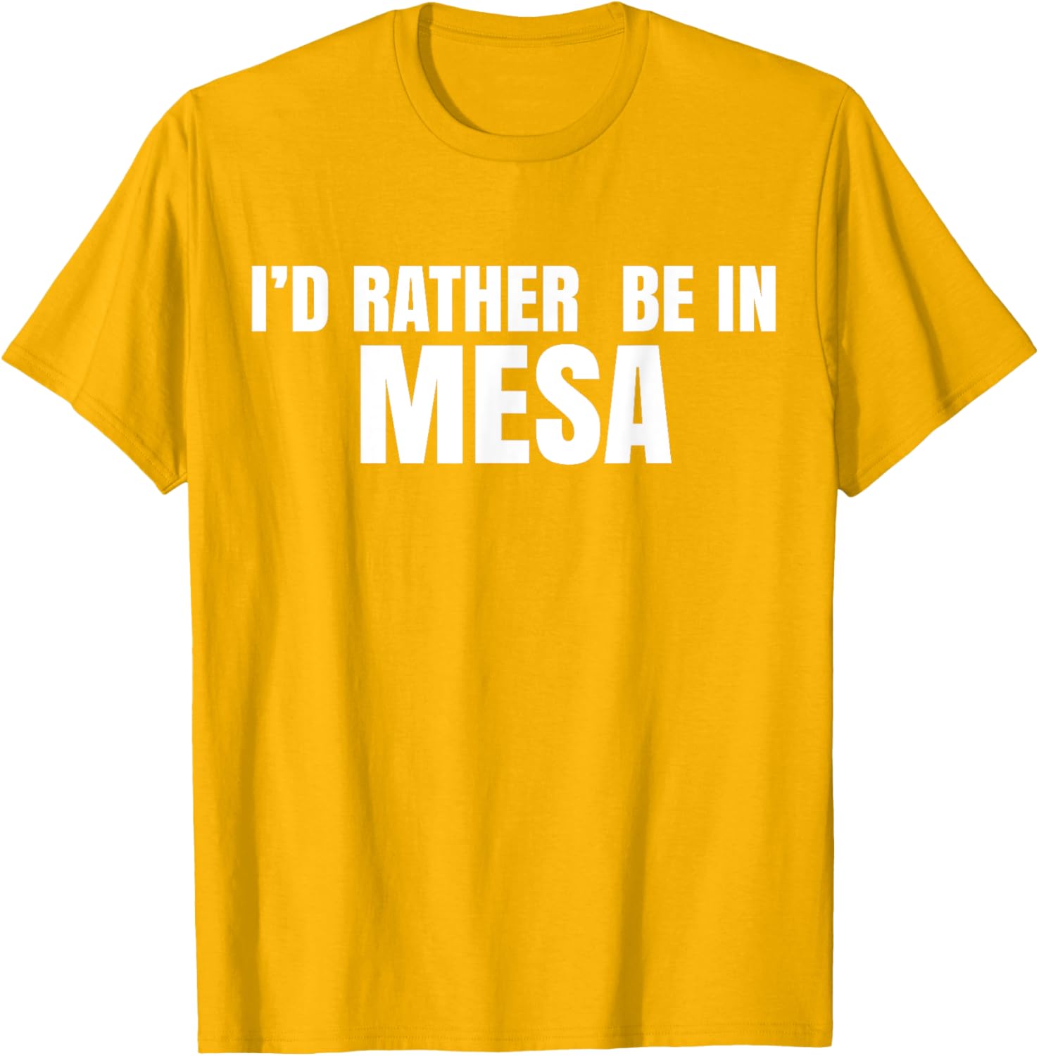 I'd Rather Be in Mesa T-Shirt for Comfort and Style Lovers - 28