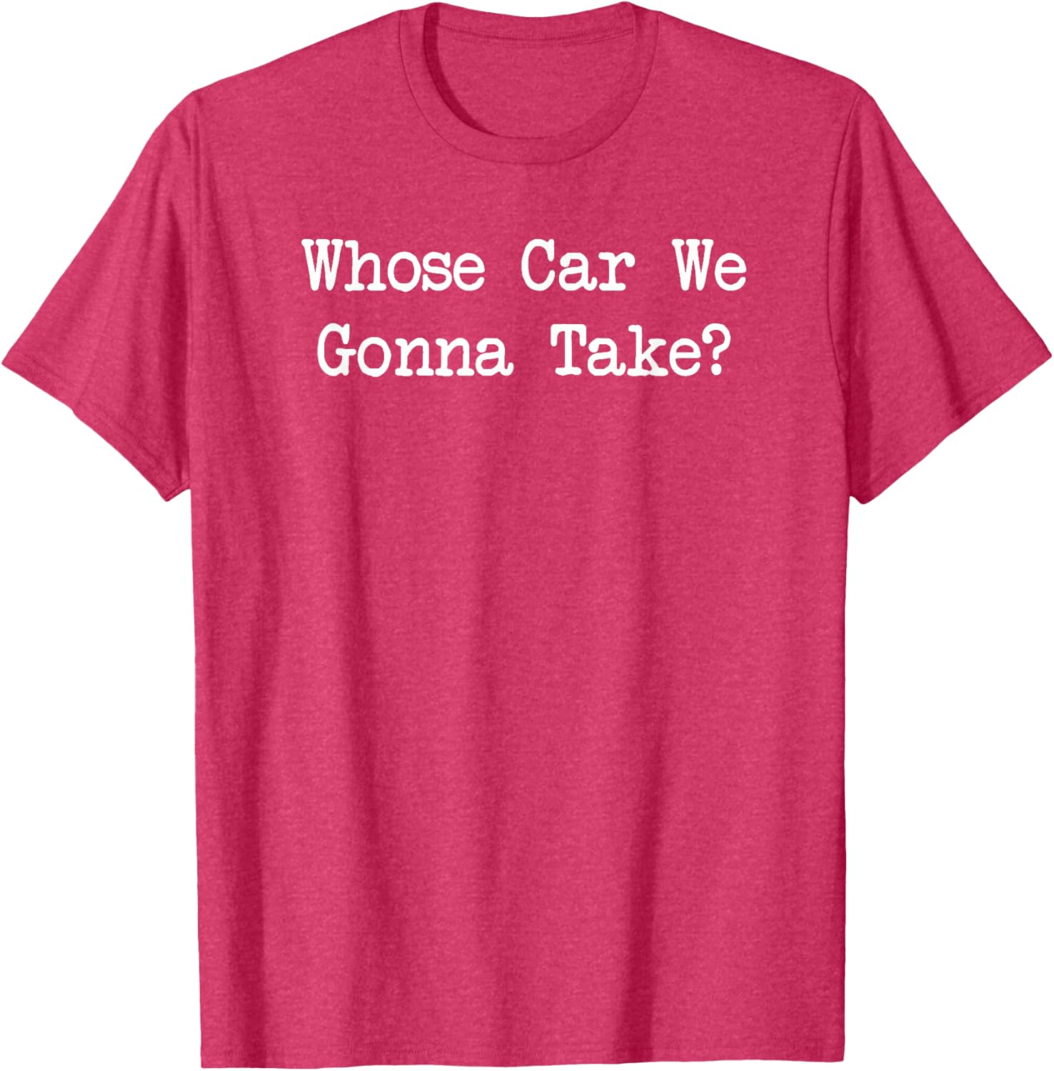 Whose Car We Gonna Take Quote T-Shirt Fun Casual Wear for All Ages - 9