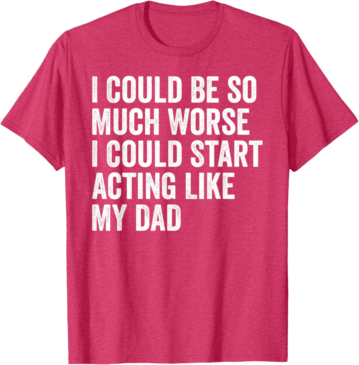 Funny I Could Be So Much Worse Dad Humor T-Shirt for Men and Women - 17