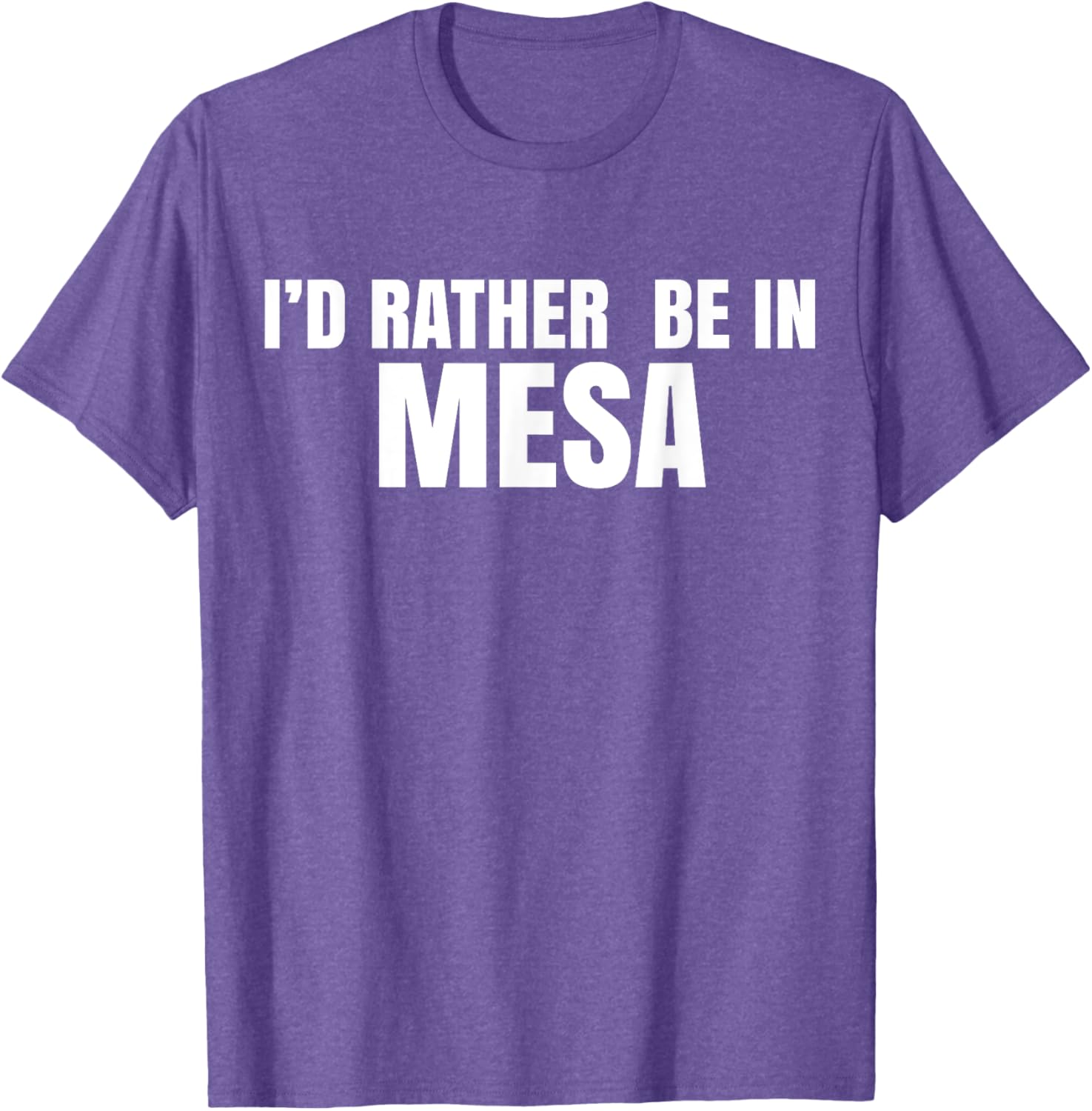 I'd Rather Be in Mesa T-Shirt for Comfort and Style Lovers - 11
