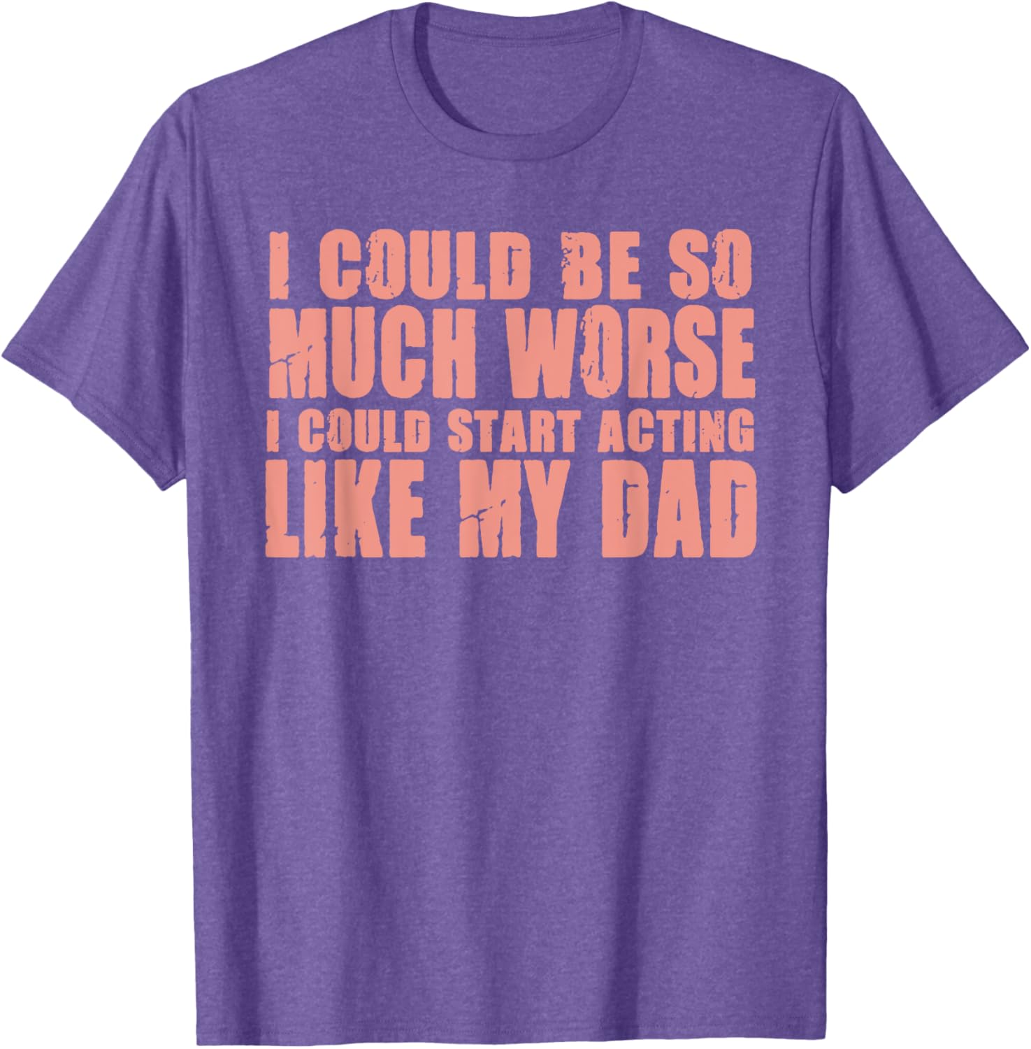 Funny I Could Be So Much Worse I Could Act Like My Dad T-Shirt for Men - 7