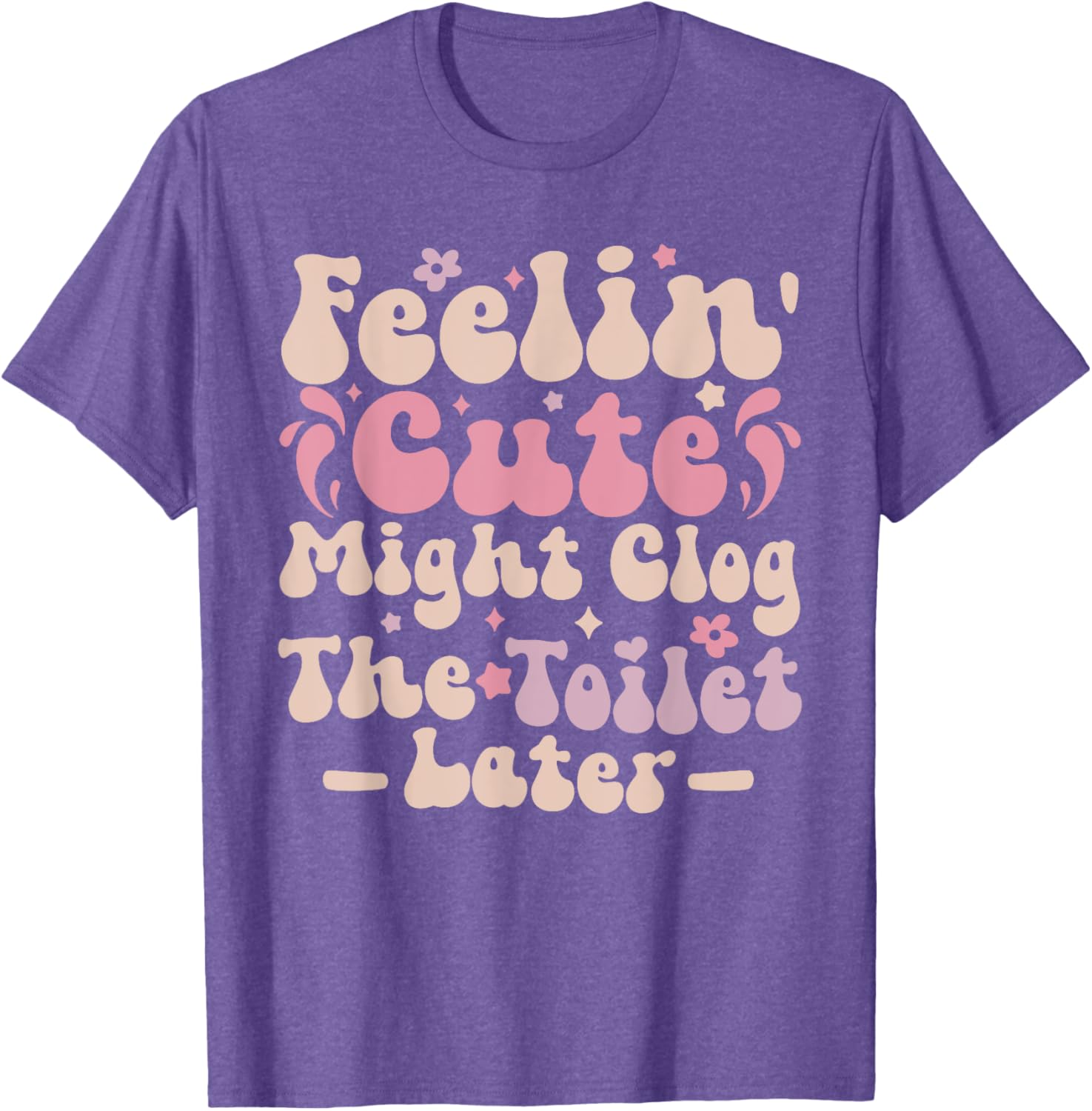 Feelin Cute Might Clog The Toilet Later Funny T-Shirt for Humor Lovers - 9