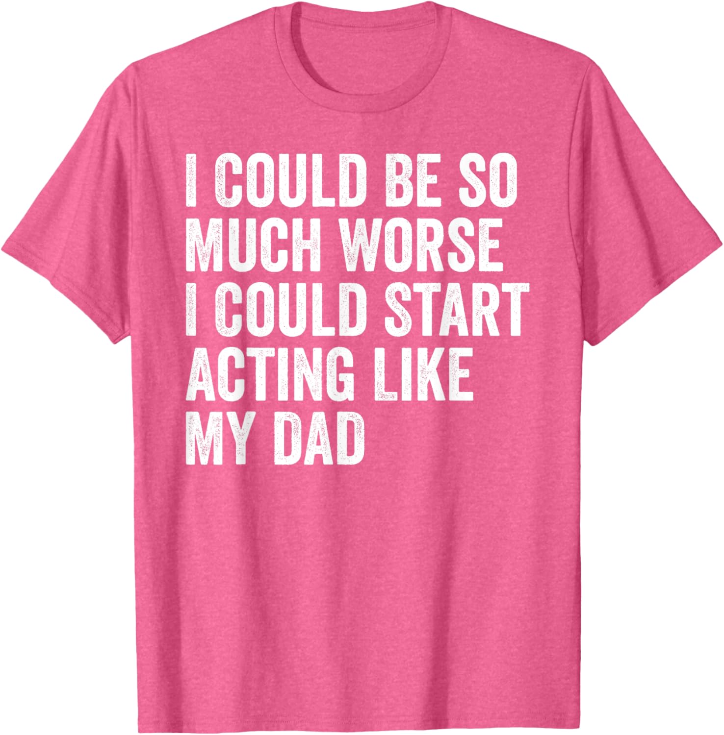 Funny I Could Be So Much Worse Dad Humor T-Shirt for Men and Women - 7