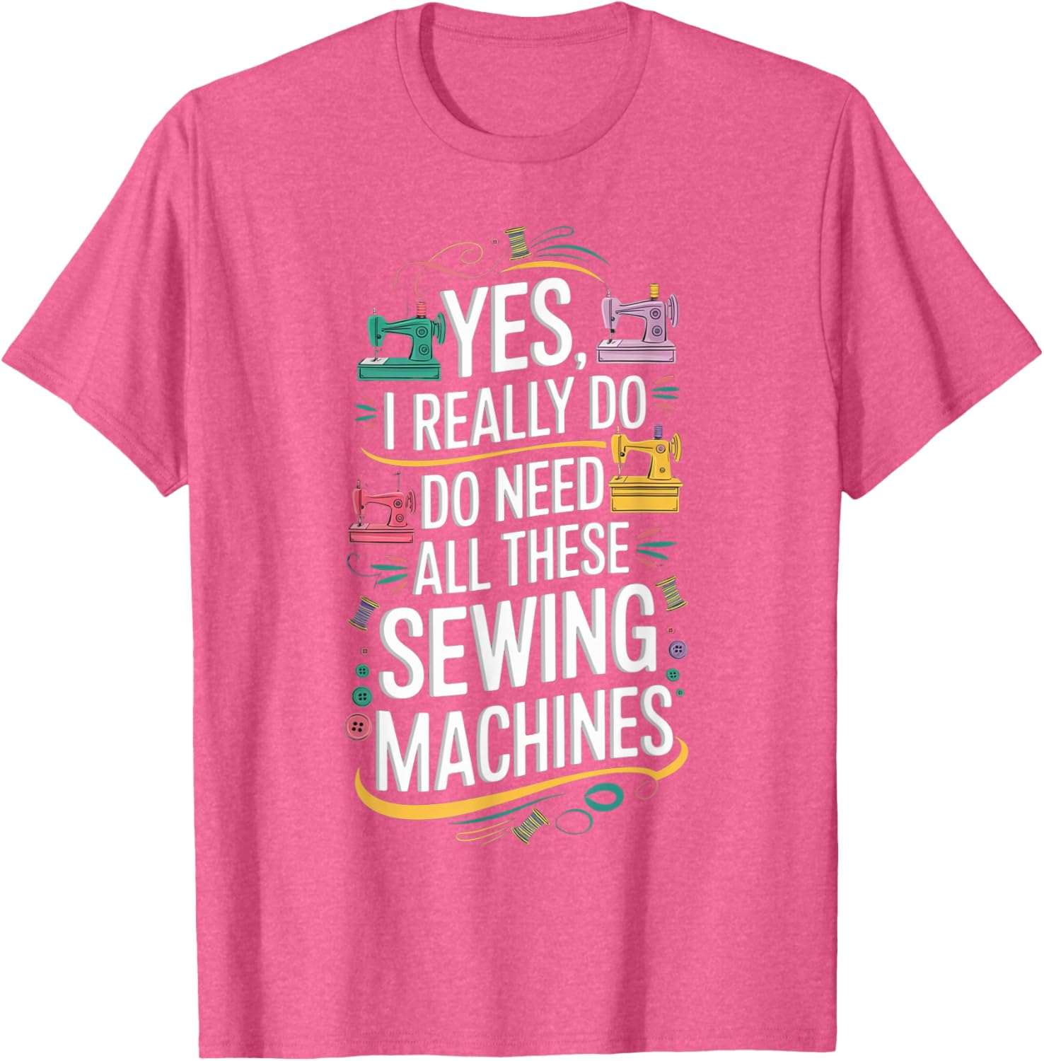 Yes I Really Do Need All These Sewing Machines T-Shirt for Crafters - 14