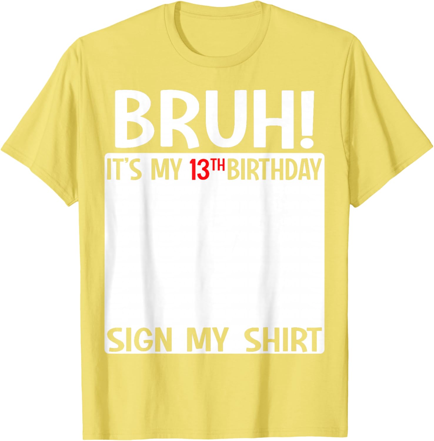 Bruh It's My 13th Birthday Sign My Shirt Fun T-Shirt for 13 Year Olds - 21