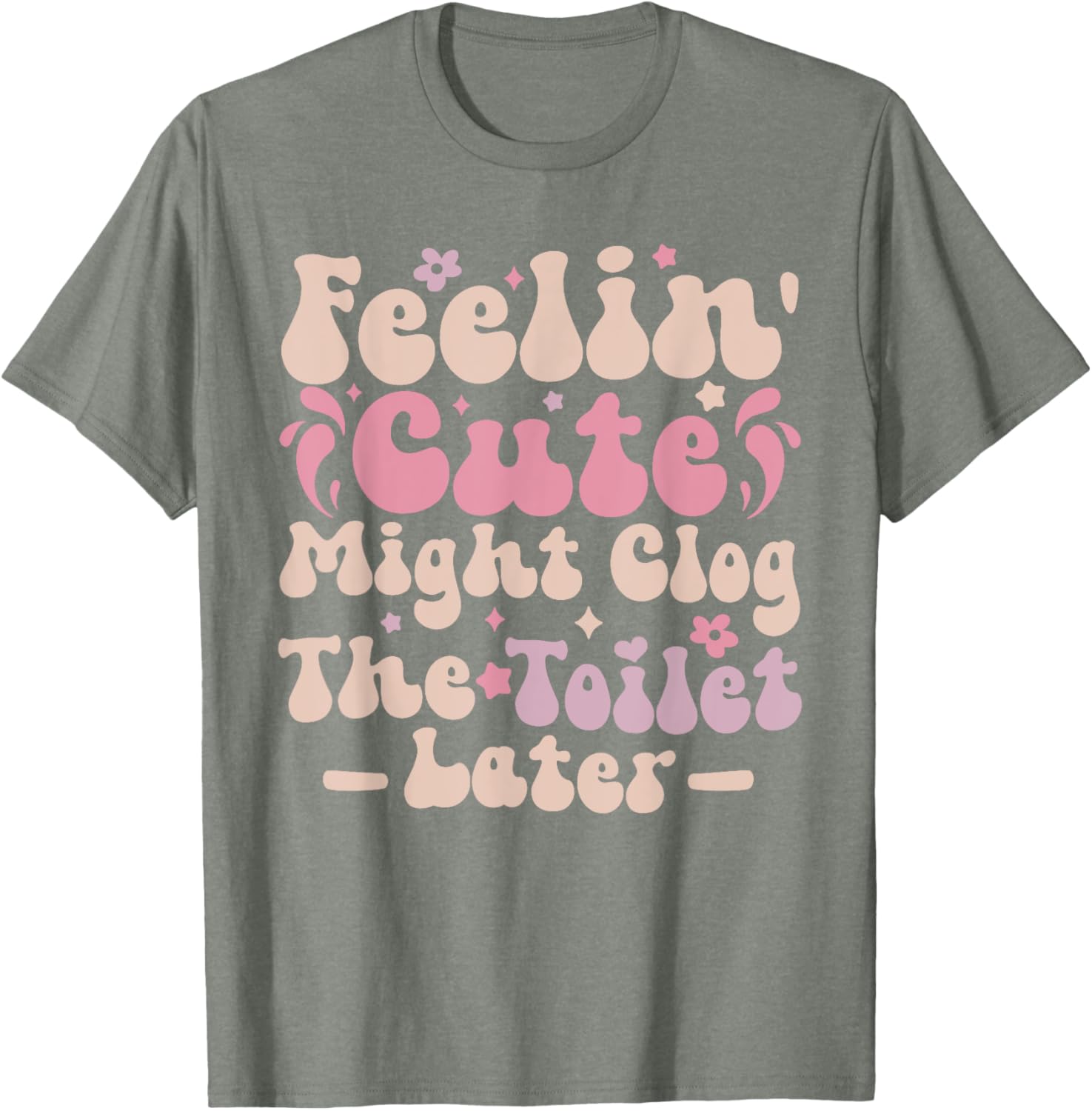 Feelin Cute Might Clog The Toilet Later Funny T-Shirt for Humor Lovers - 12