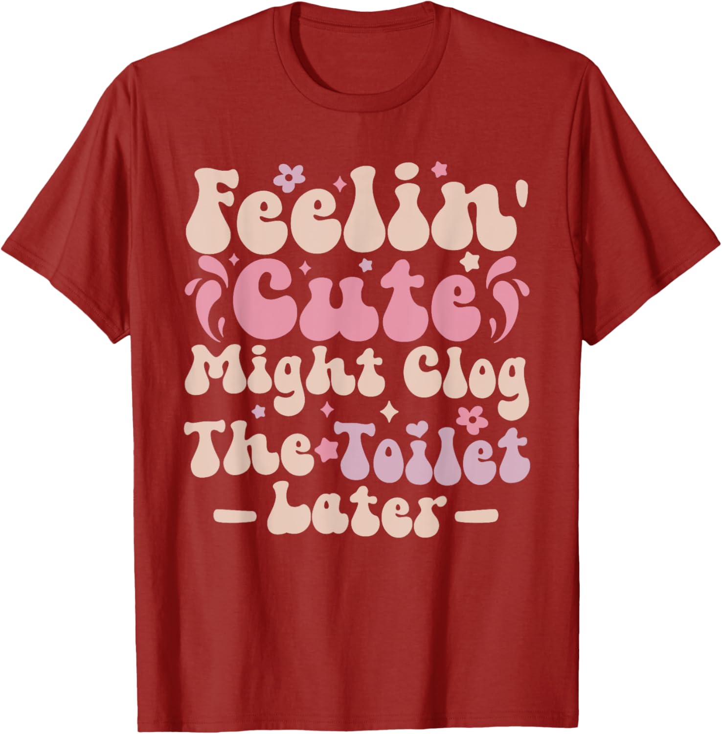 Feelin Cute Might Clog The Toilet Later Funny T-Shirt for Humor Lovers - 10