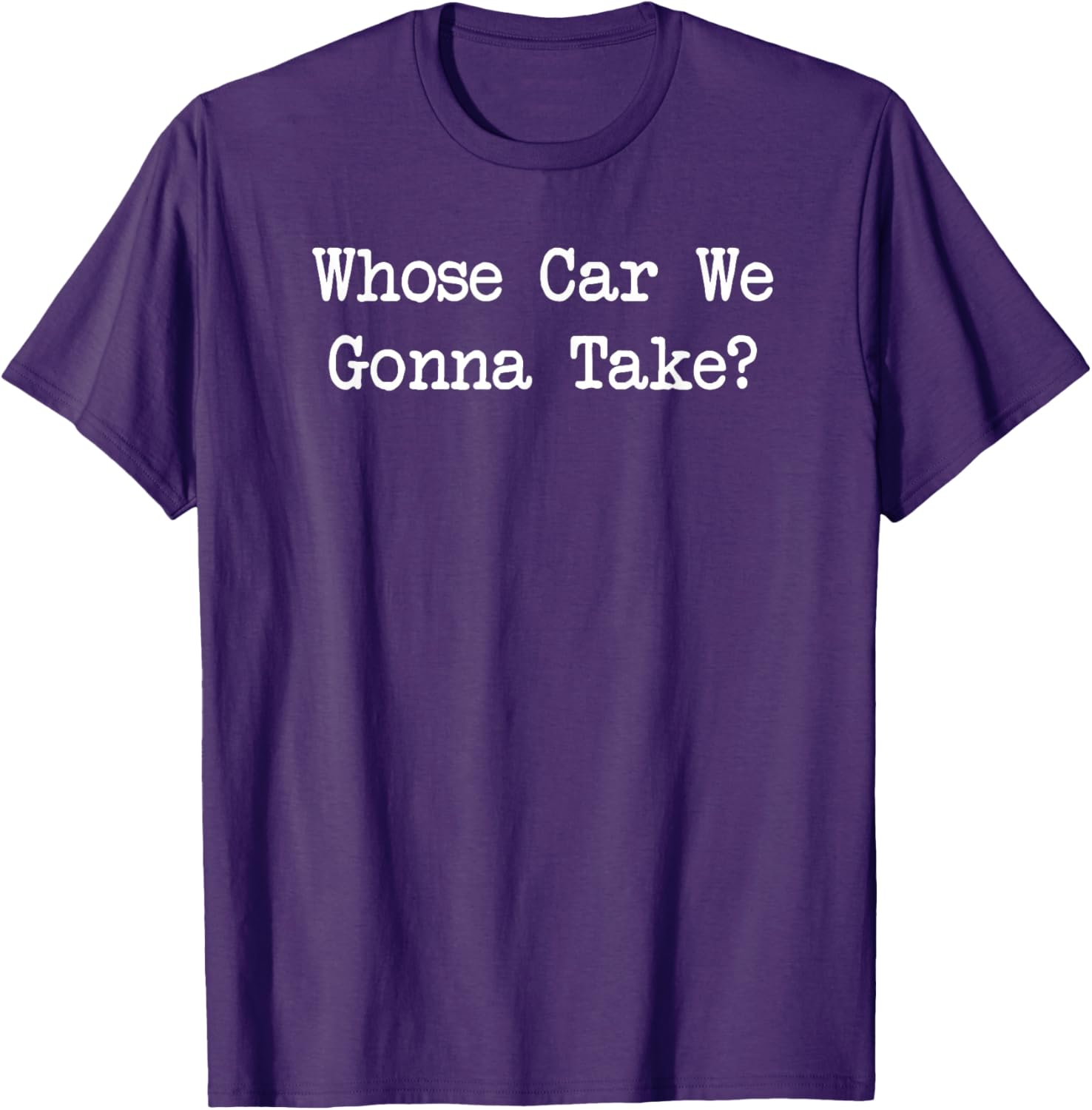 Whose Car We Gonna Take Quote T-Shirt Fun Casual Wear for All Ages - 8