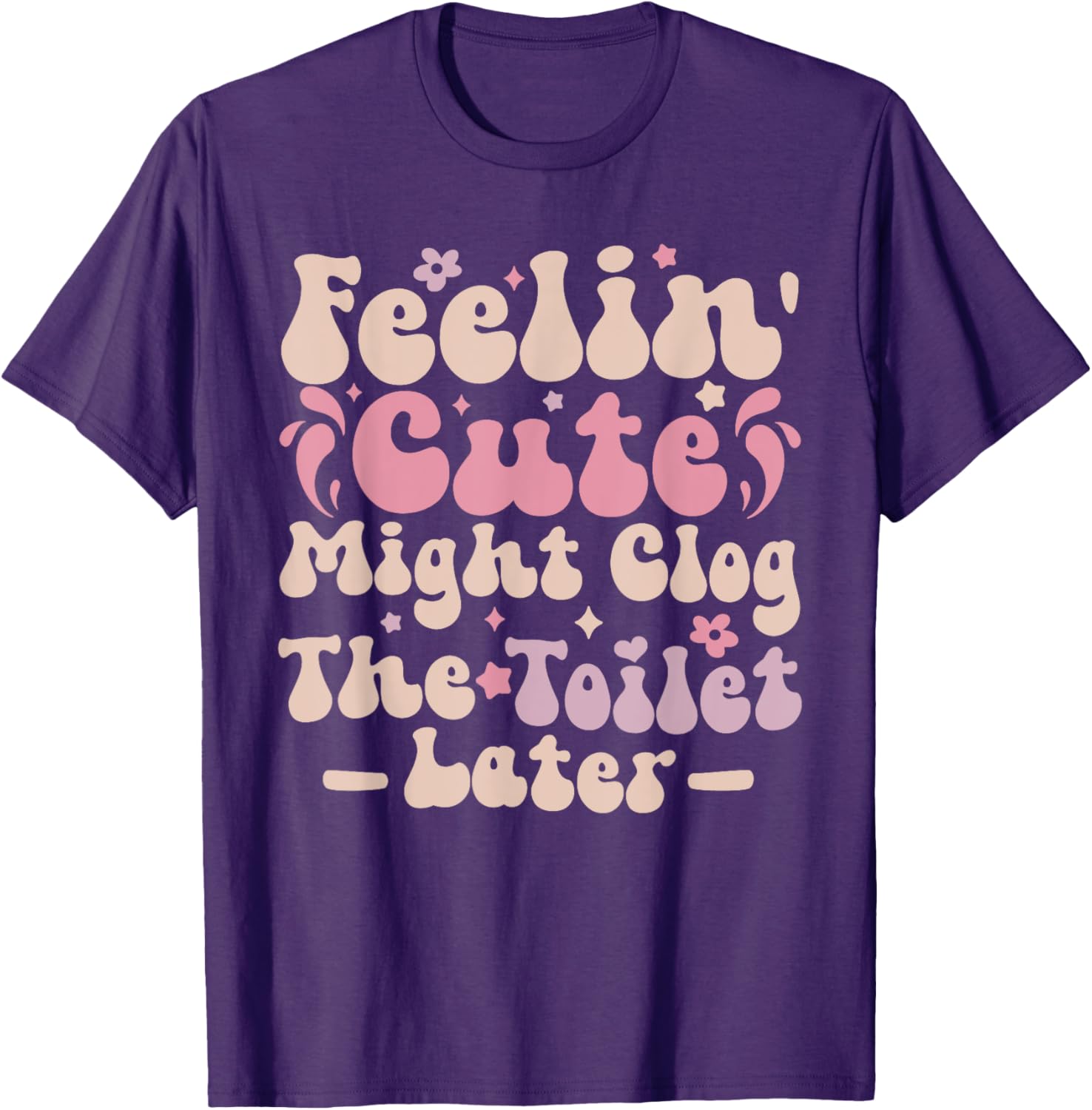 Feelin Cute Might Clog The Toilet Later Funny T-Shirt for Humor Lovers - 13