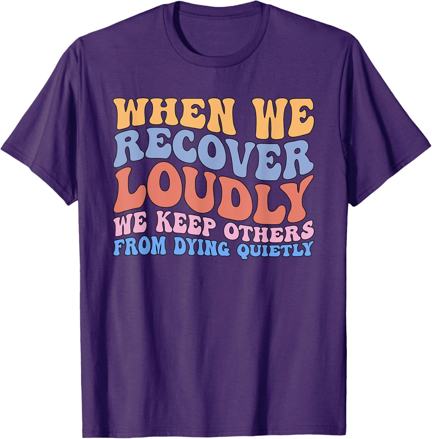 Inspirational Recovery T-Shirt - When We Recover Loudly We Keep Others Alive - 6