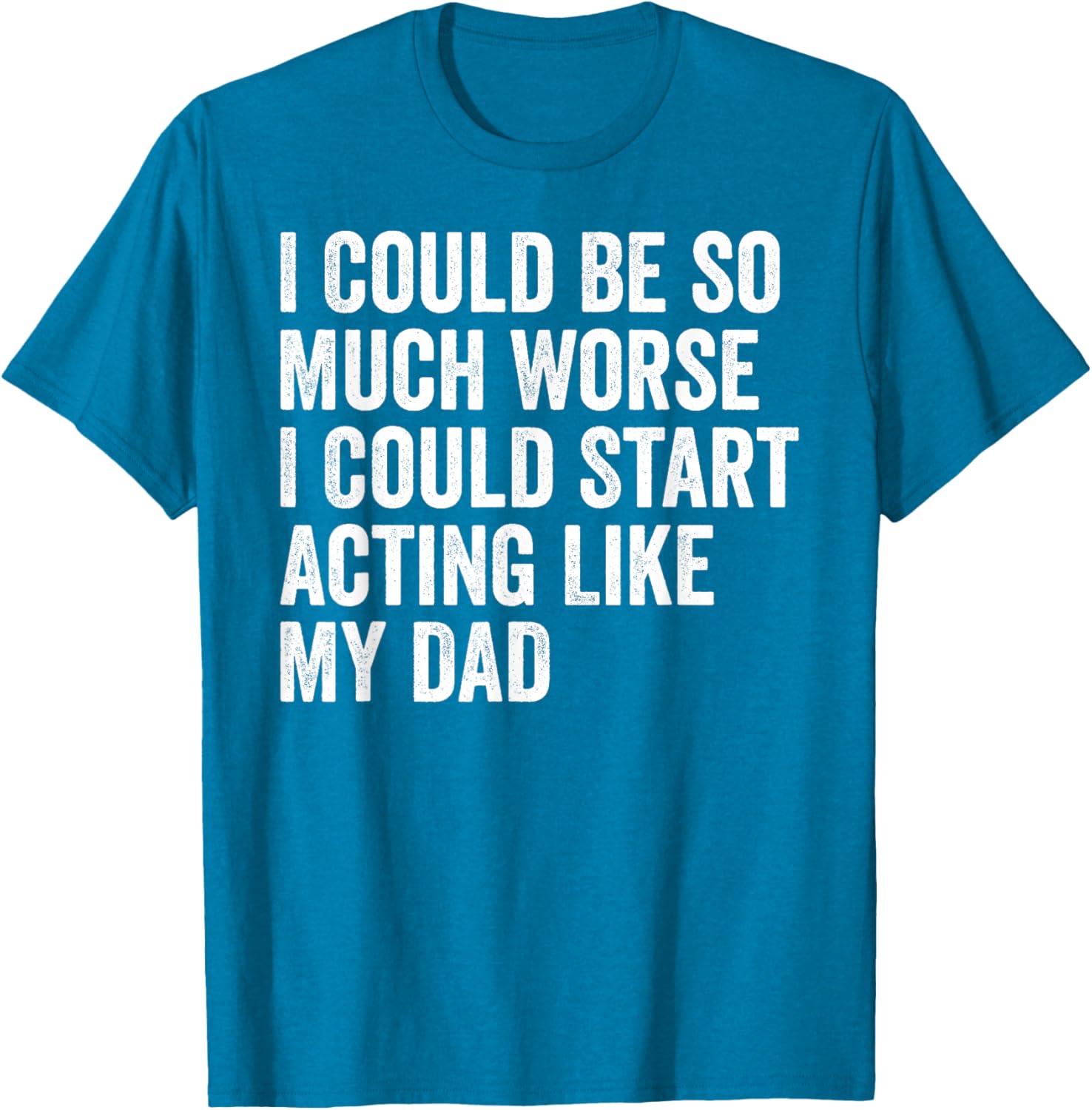 Funny I Could Be So Much Worse Dad Humor T-Shirt for Men and Women - 11