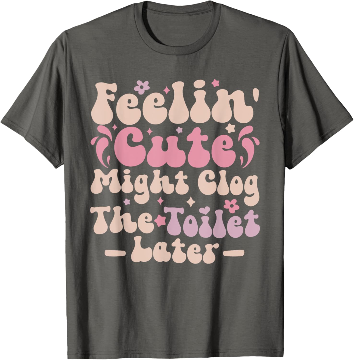 Feelin Cute Might Clog The Toilet Later Funny T-Shirt for Humor Lovers - 5