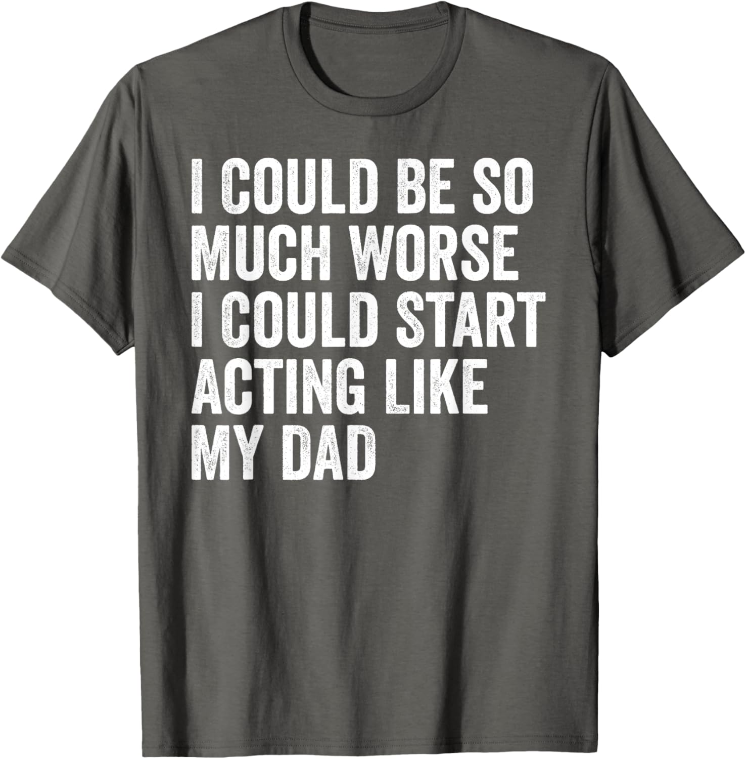 Funny I Could Be So Much Worse Dad Humor T-Shirt for Men and Women - 18