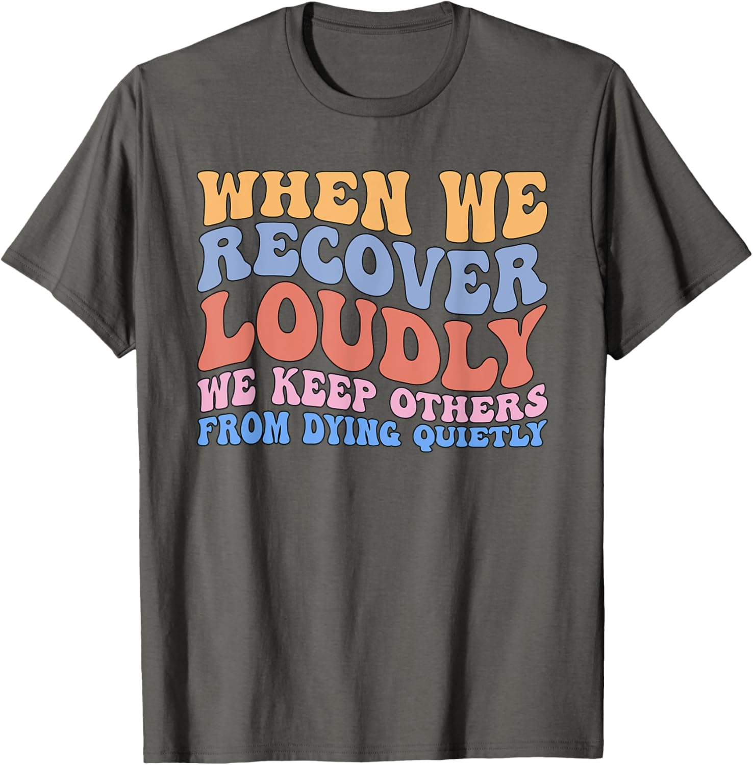 Inspirational Recovery T-Shirt - When We Recover Loudly We Keep Others Alive - 11