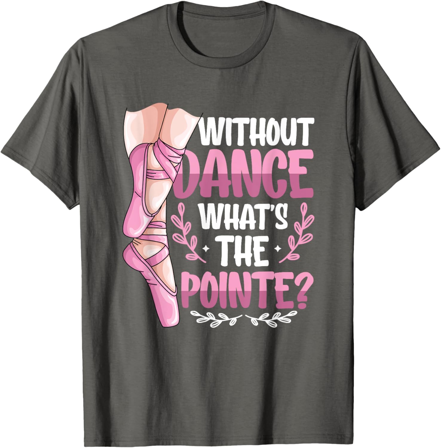 Without Dance What's The Pointe Ballet T-Shirt for Dance Lovers - 9