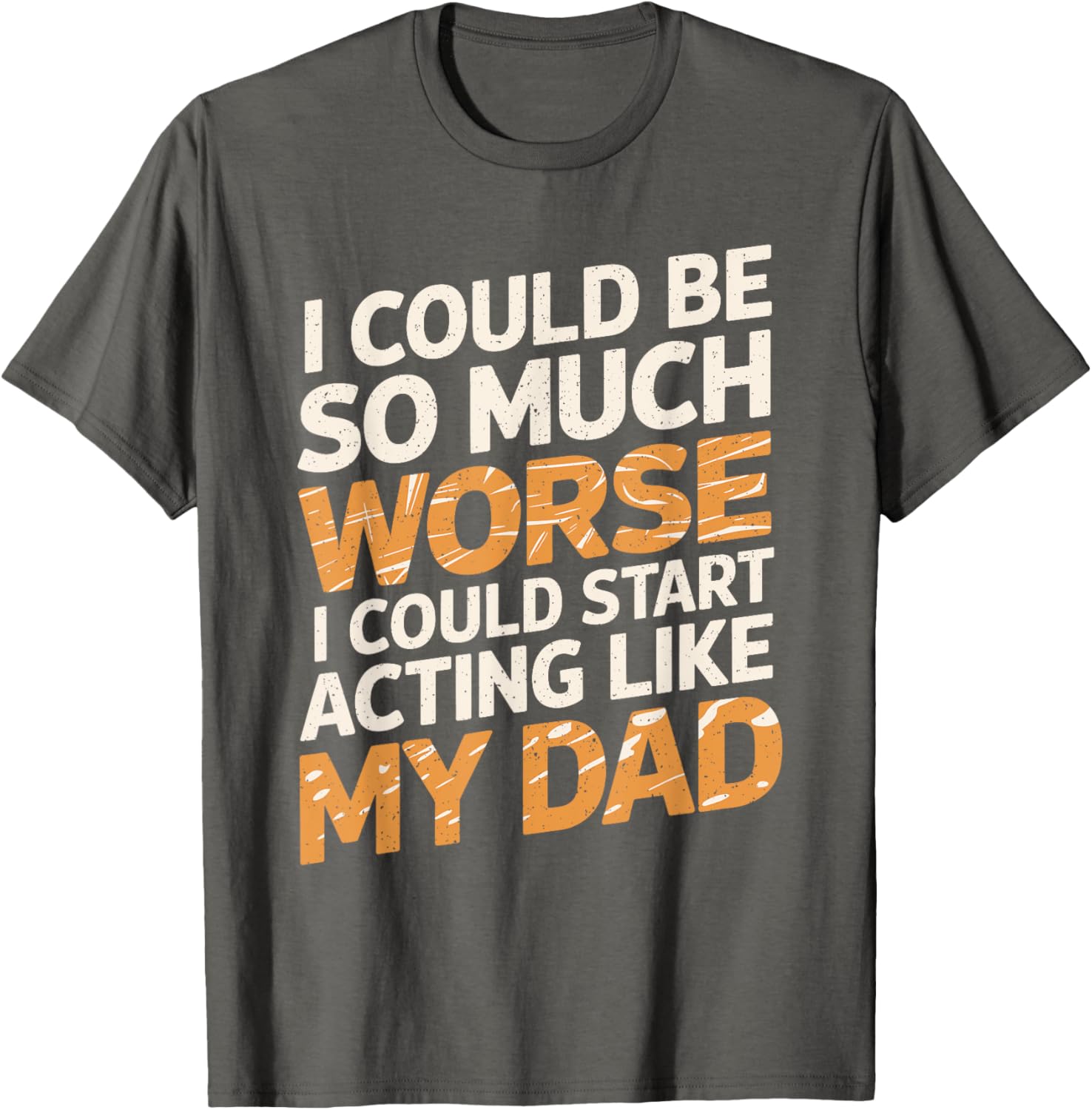 Funny I Could Be So Much Worse T-Shirt for Dads and Family Humor - 10