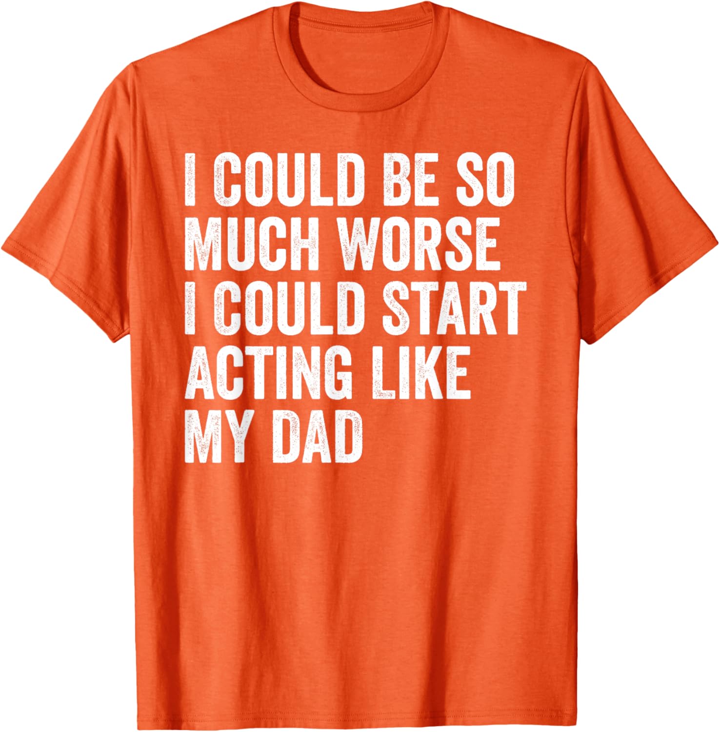 Funny I Could Be So Much Worse Dad Humor T-Shirt for Men and Women - 21