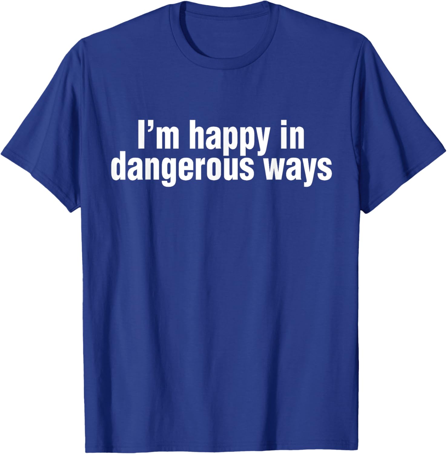 Funny Quote I'm Happy in Dangerous Ways T-Shirt for Unique Style - 5