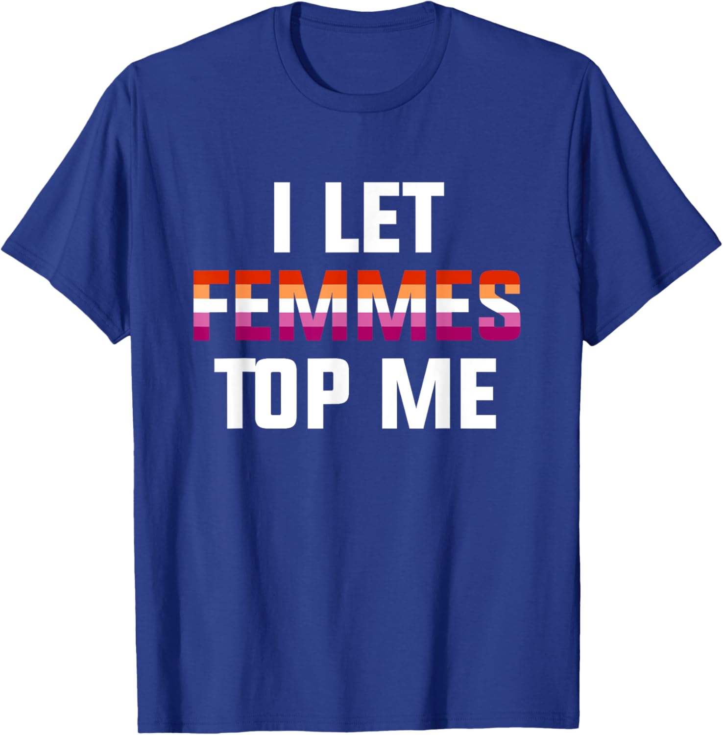 Funny Lesbian Bisexual Pride T-Shirt I Let Femmes Top Me for Everyone - 13