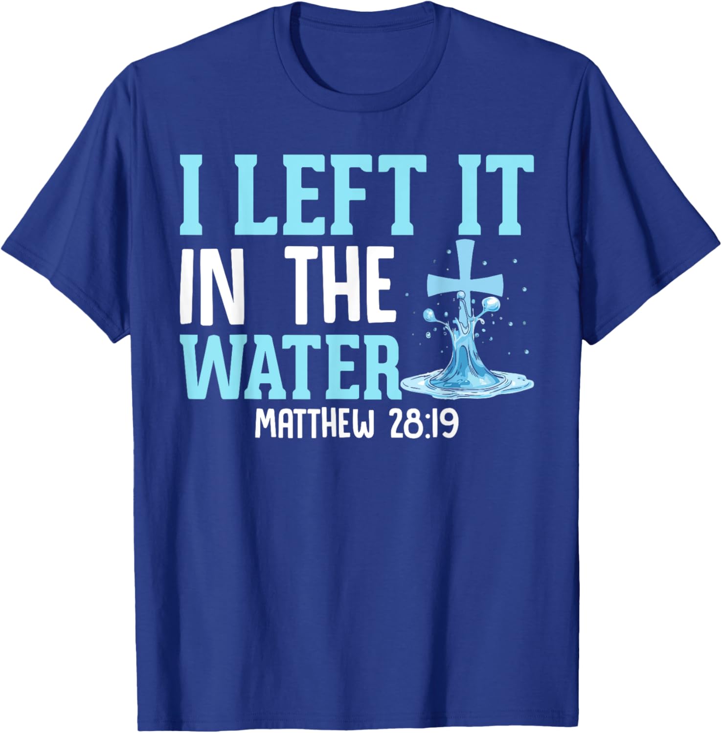 I Left It in the Water Matthew 28:19 Christian T-Shirt for Believers - 1