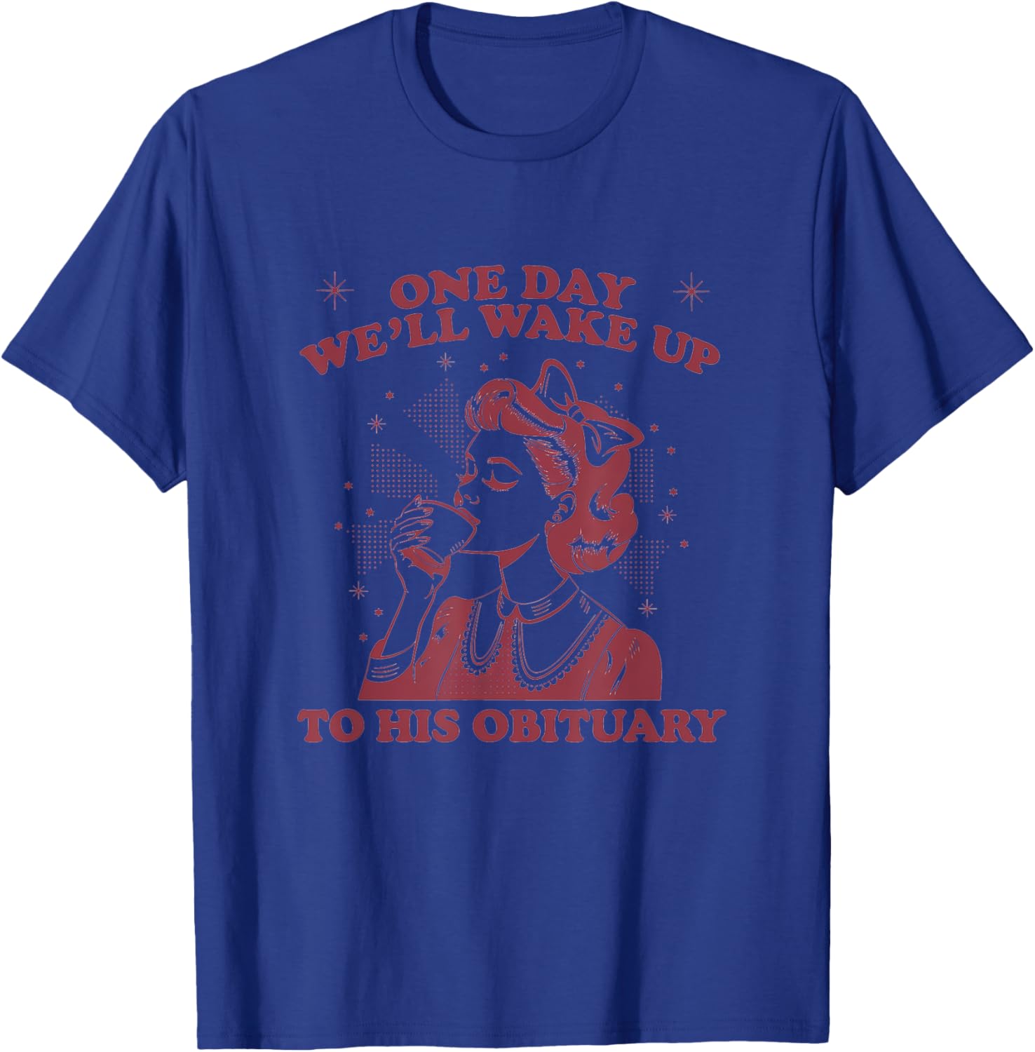 Funny Sarcastic 'One Day We'll Wake Up To His Obituary' T-Shirt - 3