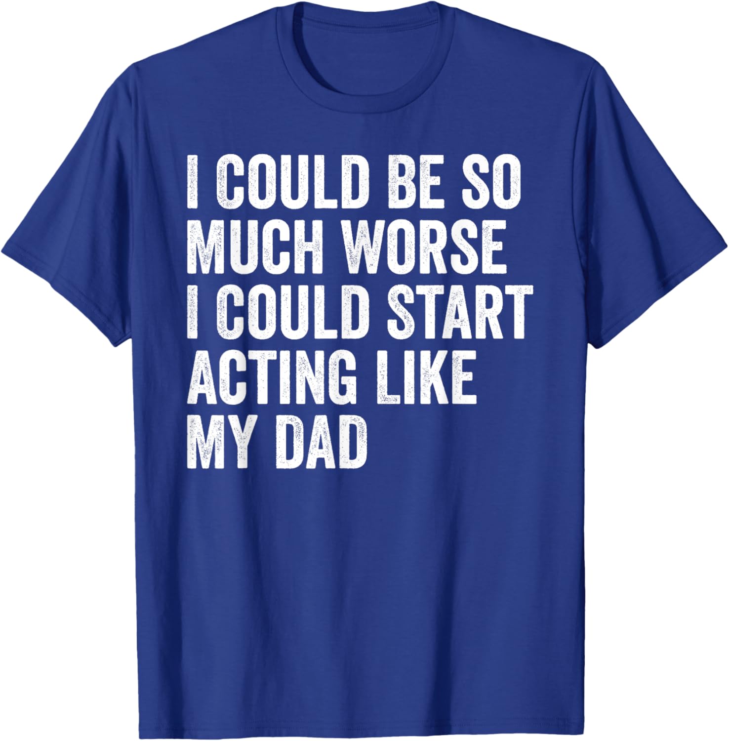 Funny I Could Be So Much Worse Dad Humor T-Shirt for Men and Women - 8