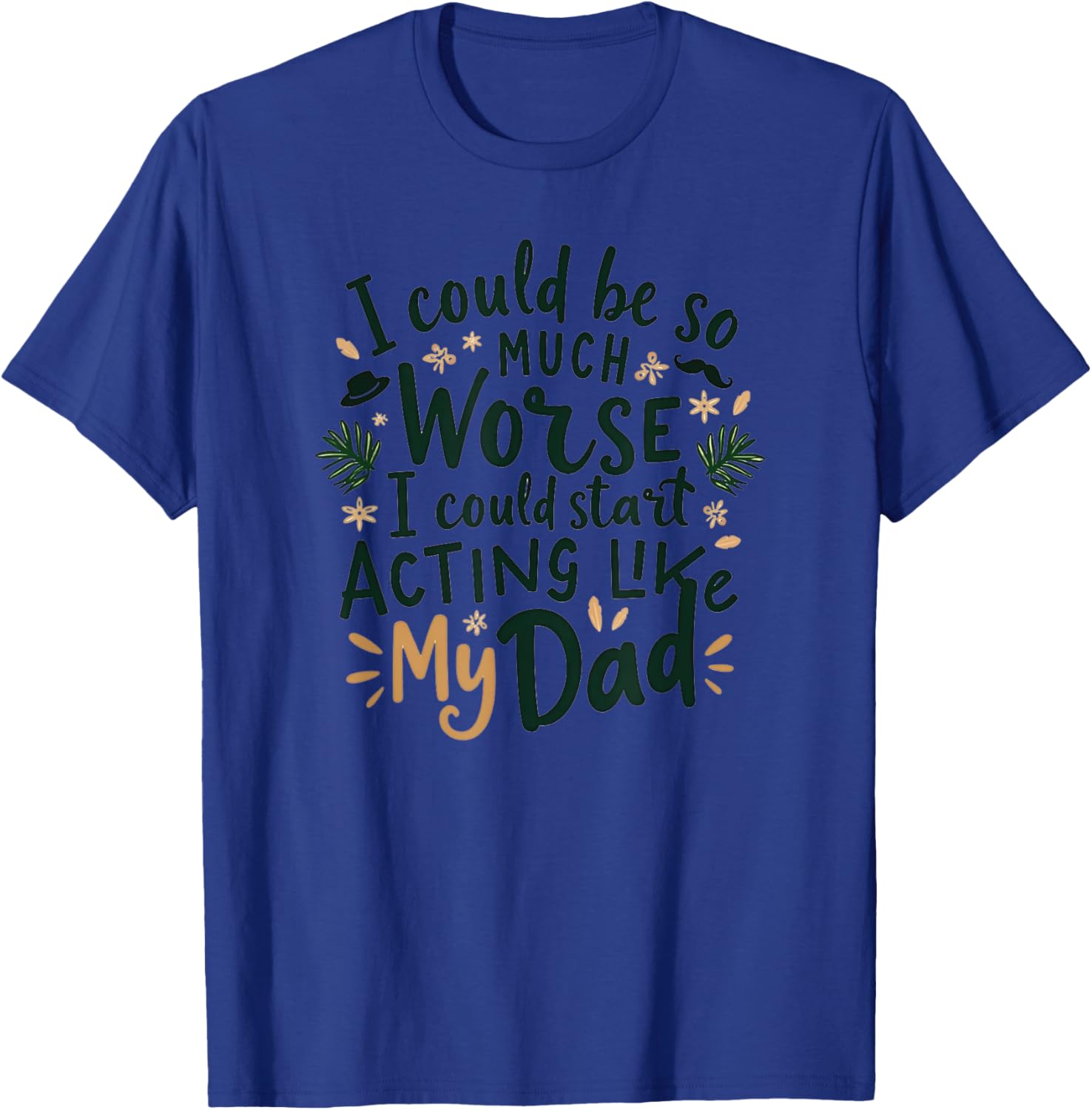 I Could Be So Much Worse Dad Humor T-Shirt for Men and Women - 11