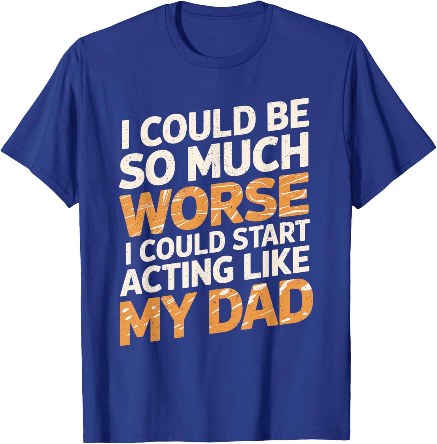 Funny I Could Be So Much Worse T-Shirt for Dads and Family Humor - 8