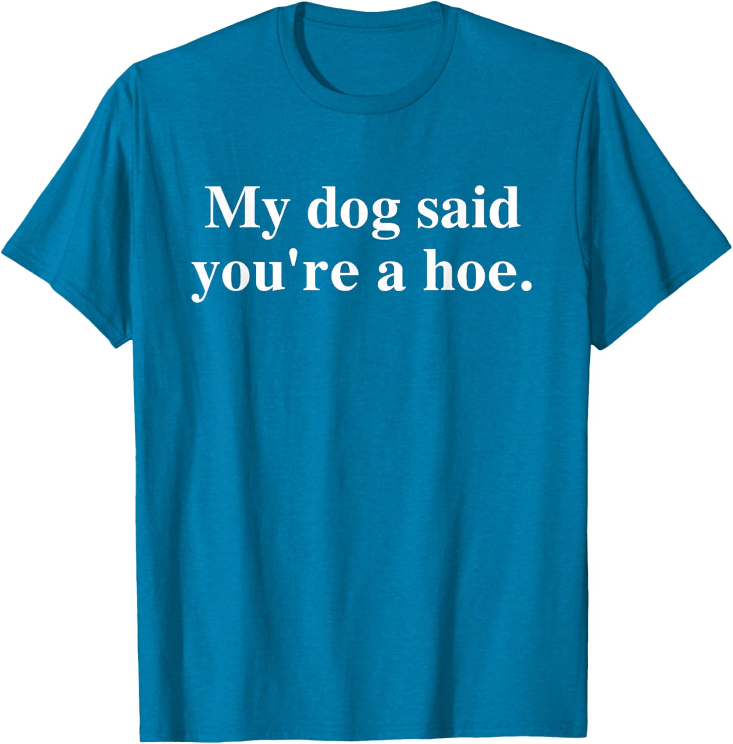 Funny My Dog Said You're A Hoe T-Shirt for Dog Lovers and Humor Fans - 18