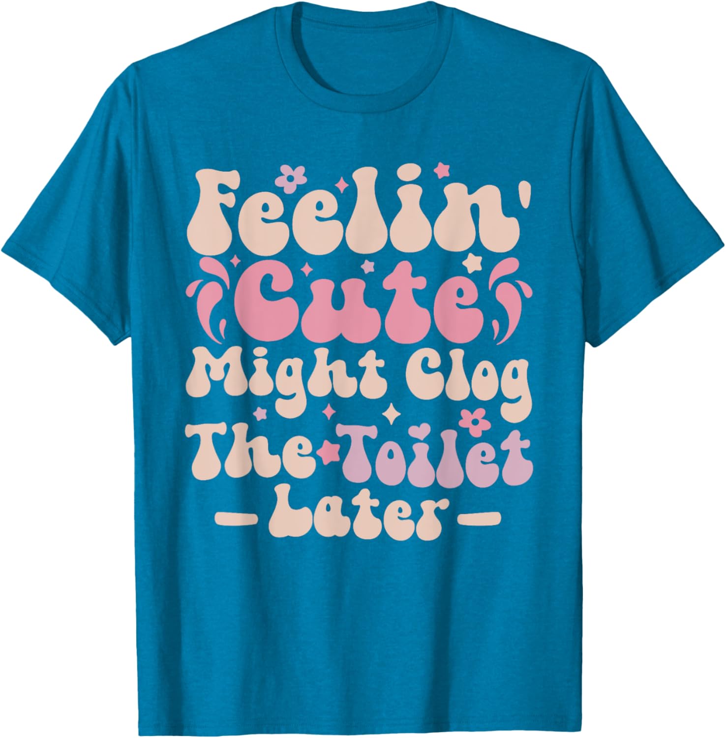 Feelin Cute Might Clog The Toilet Later Funny T-Shirt for Humor Lovers - 3