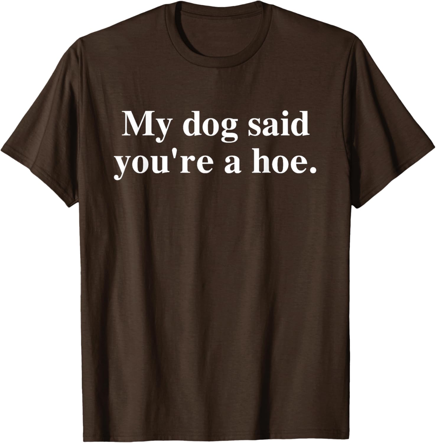 Funny My Dog Said You're A Hoe T-Shirt for Dog Lovers and Humor Fans - 11