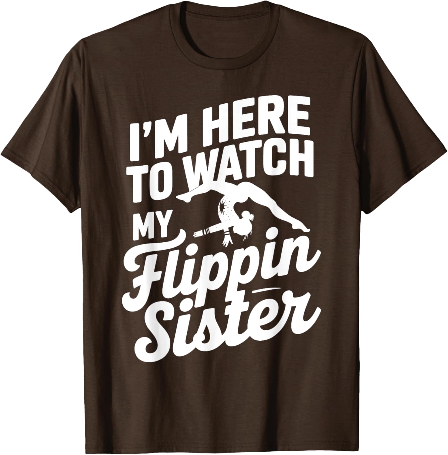 Funny I'm Here to Watch My Flippin Sister Gymnastics T-Shirt - 17