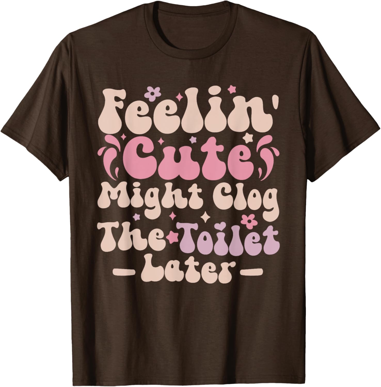 Feelin Cute Might Clog The Toilet Later Funny T-Shirt for Humor Lovers - 8