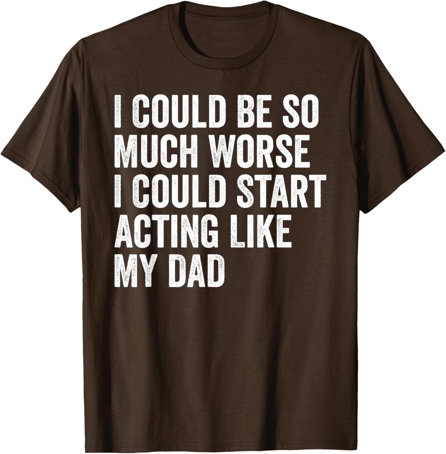 Funny I Could Be So Much Worse Dad Humor T-Shirt for Men and Women - 16