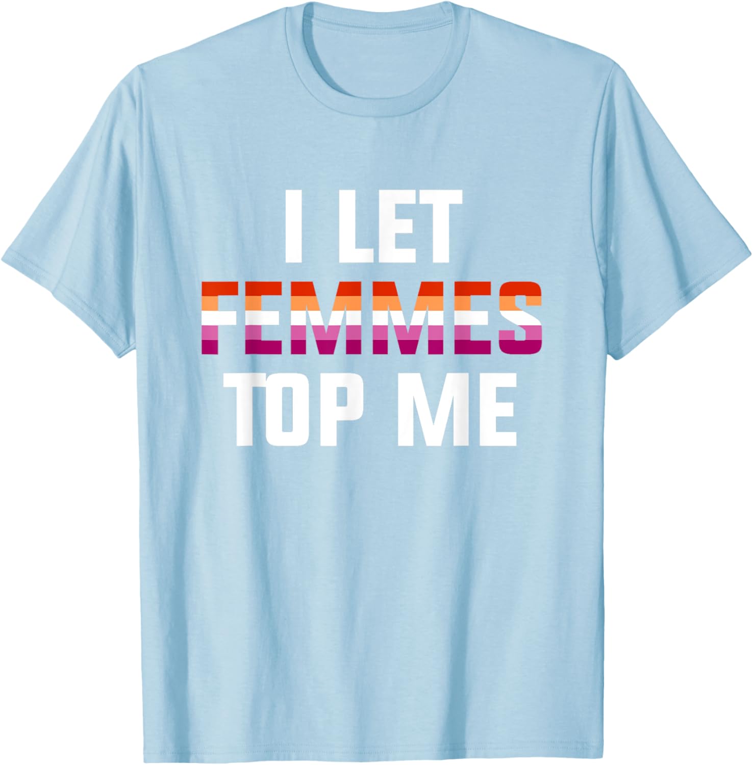Funny Lesbian Bisexual Pride T-Shirt I Let Femmes Top Me for Everyone - 4