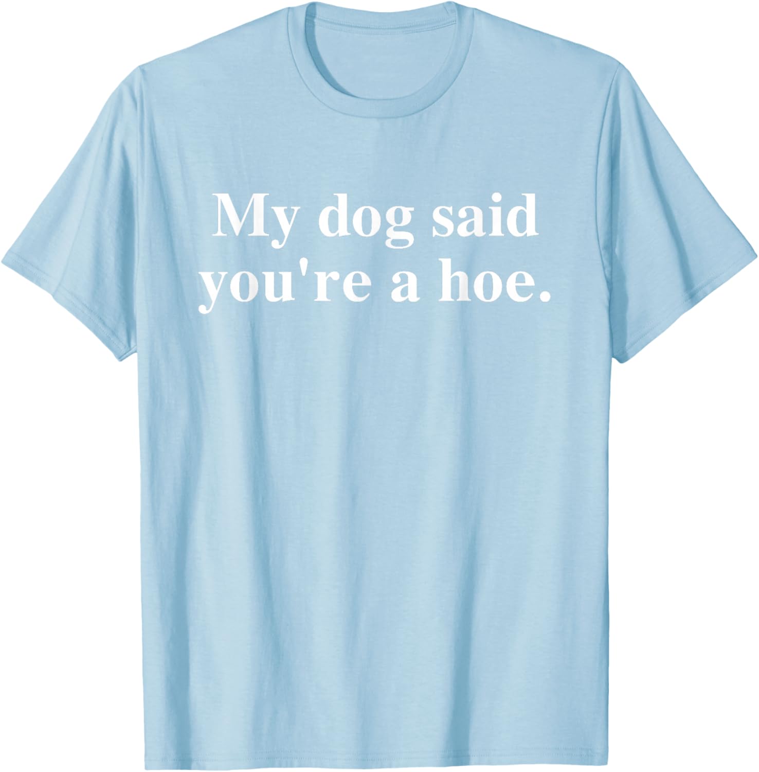 Funny My Dog Said You're A Hoe T-Shirt for Dog Lovers and Humor Fans - 21