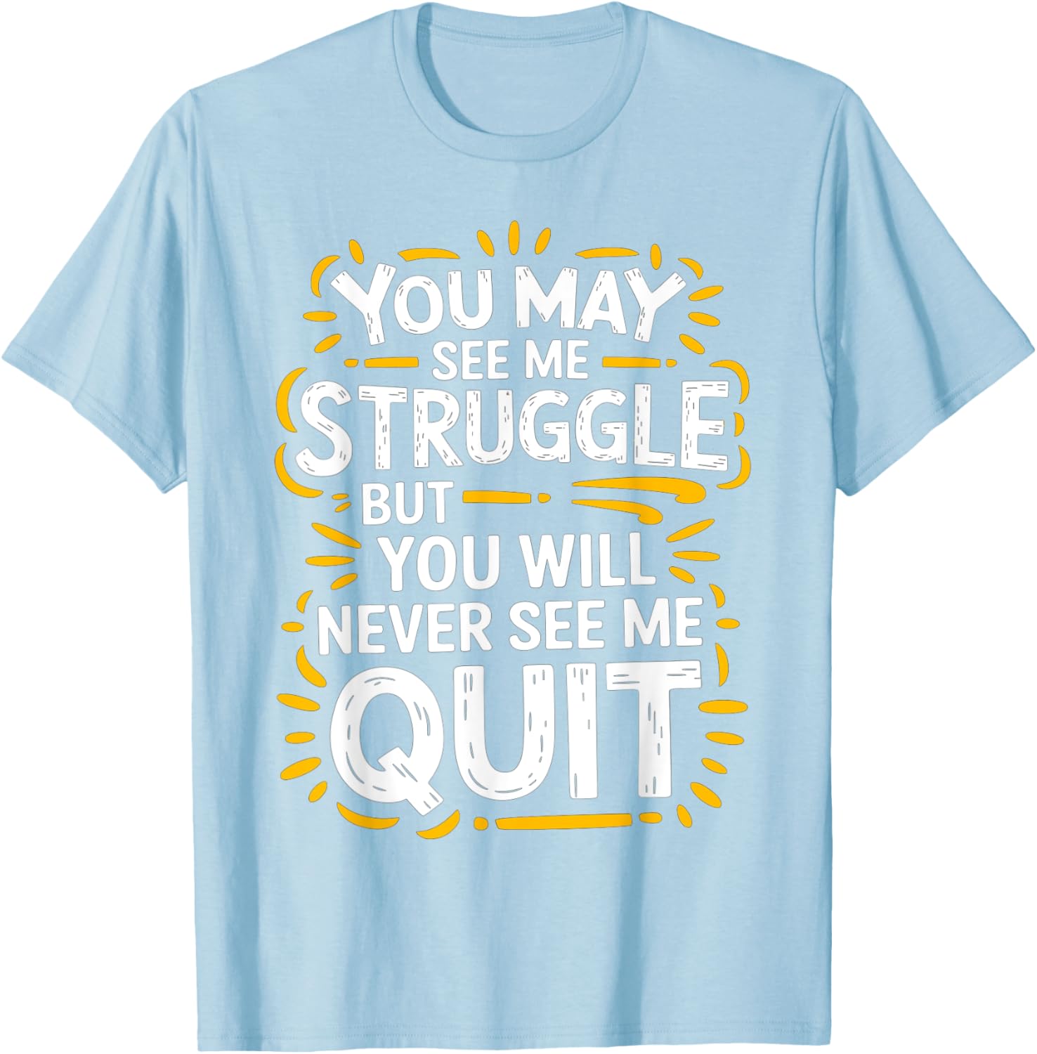 Cute You May See Me Struggle But You Will Never See Me Quit T-Shirt - 8