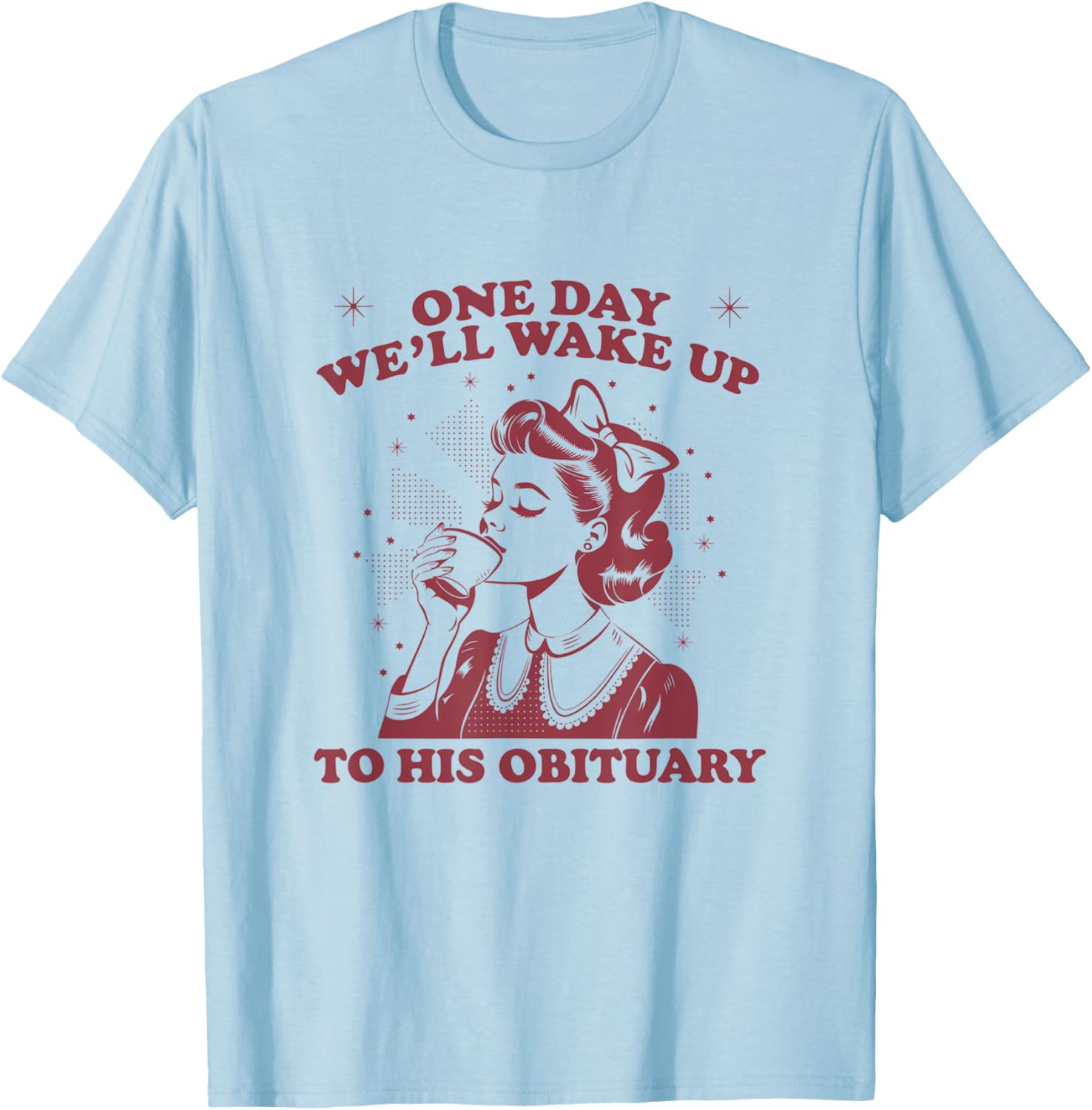 Funny Sarcastic 'One Day We'll Wake Up To His Obituary' T-Shirt - 2