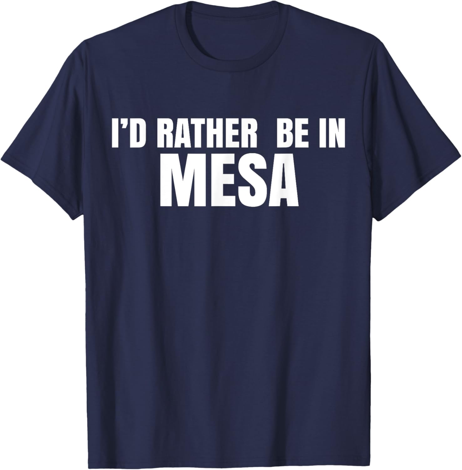I'd Rather Be in Mesa T-Shirt for Comfort and Style Lovers - 23