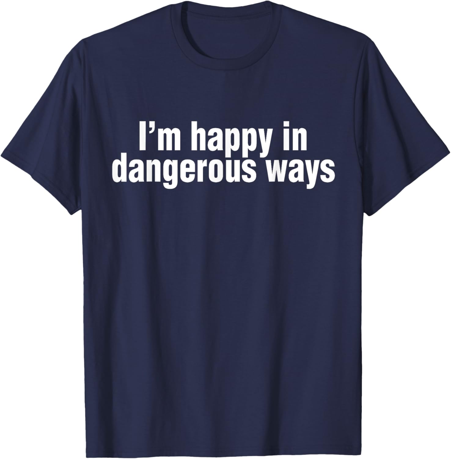 Funny Quote I'm Happy in Dangerous Ways T-Shirt for Unique Style - 6