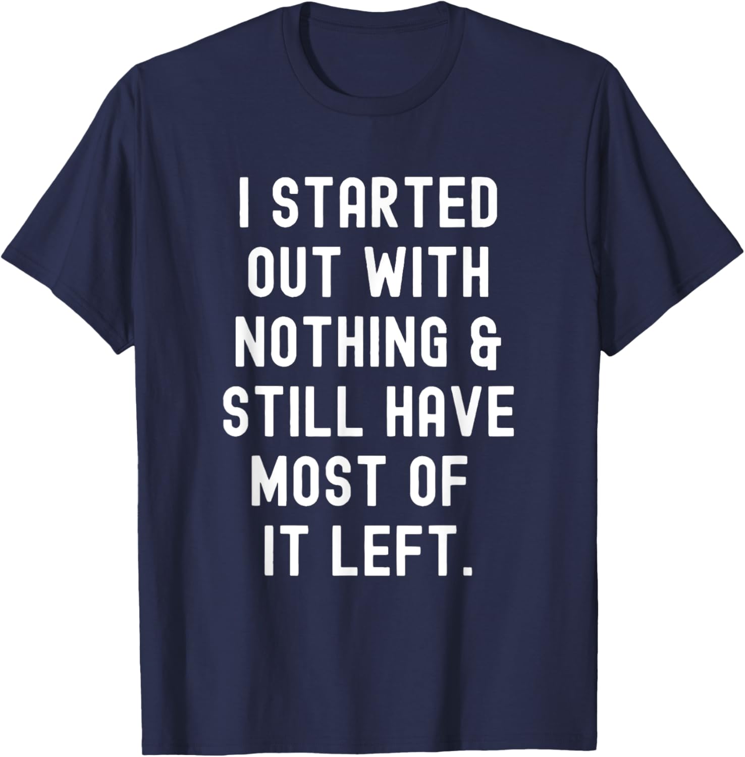 Funny I Started Out With Nothing T-Shirt for Humor Lovers - 7