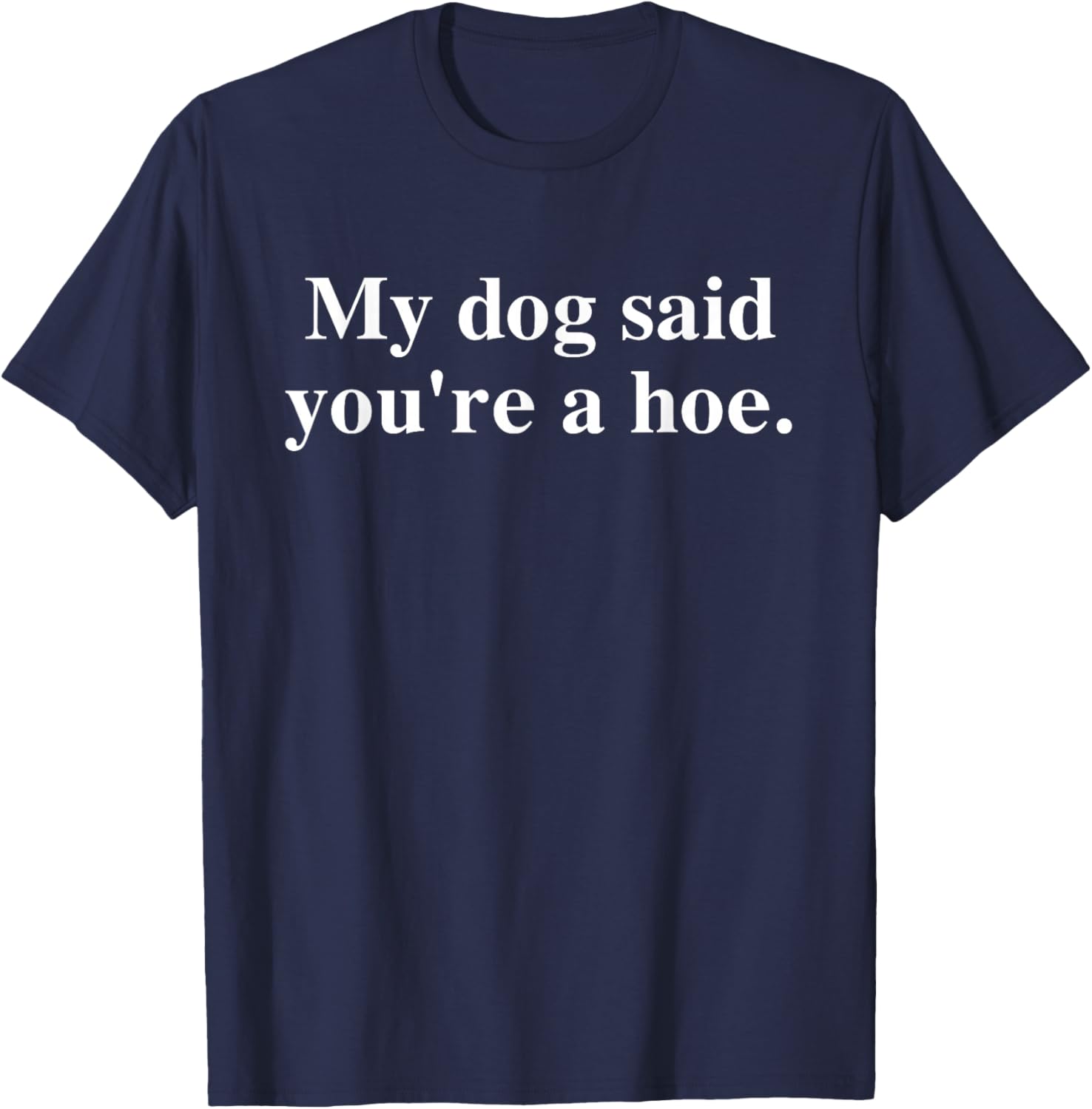 Funny My Dog Said You're A Hoe T-Shirt for Dog Lovers and Humor Fans - 6